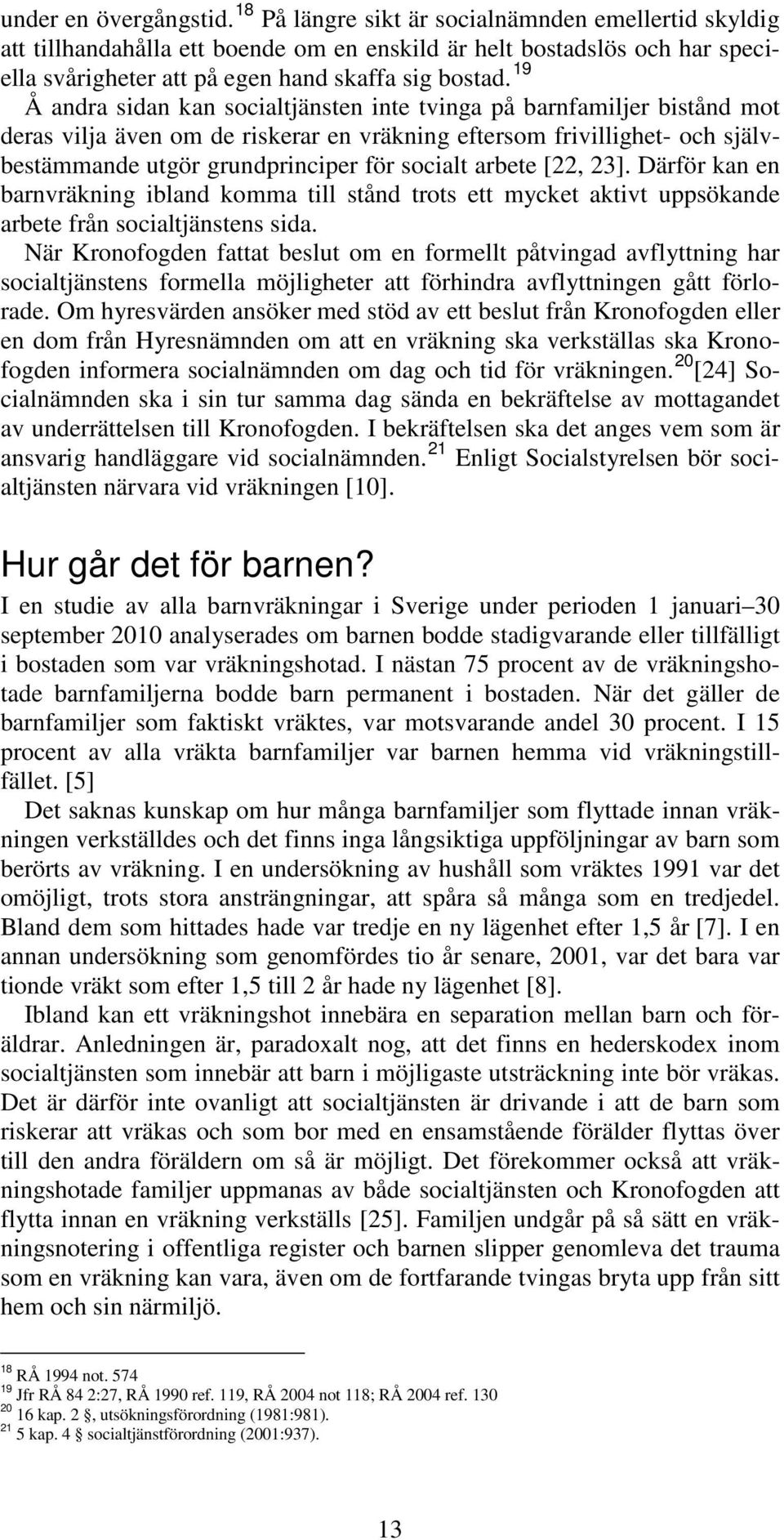 19 Å andra sidan kan socialtjänsten inte tvinga på barnfamiljer bistånd mot deras vilja även om de riskerar en vräkning eftersom frivillighet- och självbestämmande utgör grundprinciper för socialt