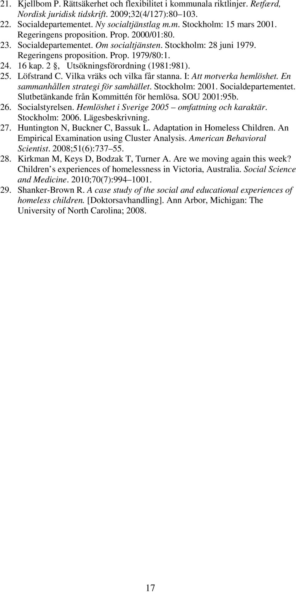 2, Utsökningsförordning (1981:981). 25. Löfstrand C. Vilka vräks och vilka får stanna. I: Att motverka hemlöshet. En sammanhållen strategi för samhället. Stockholm: 2001. Socialdepartementet.