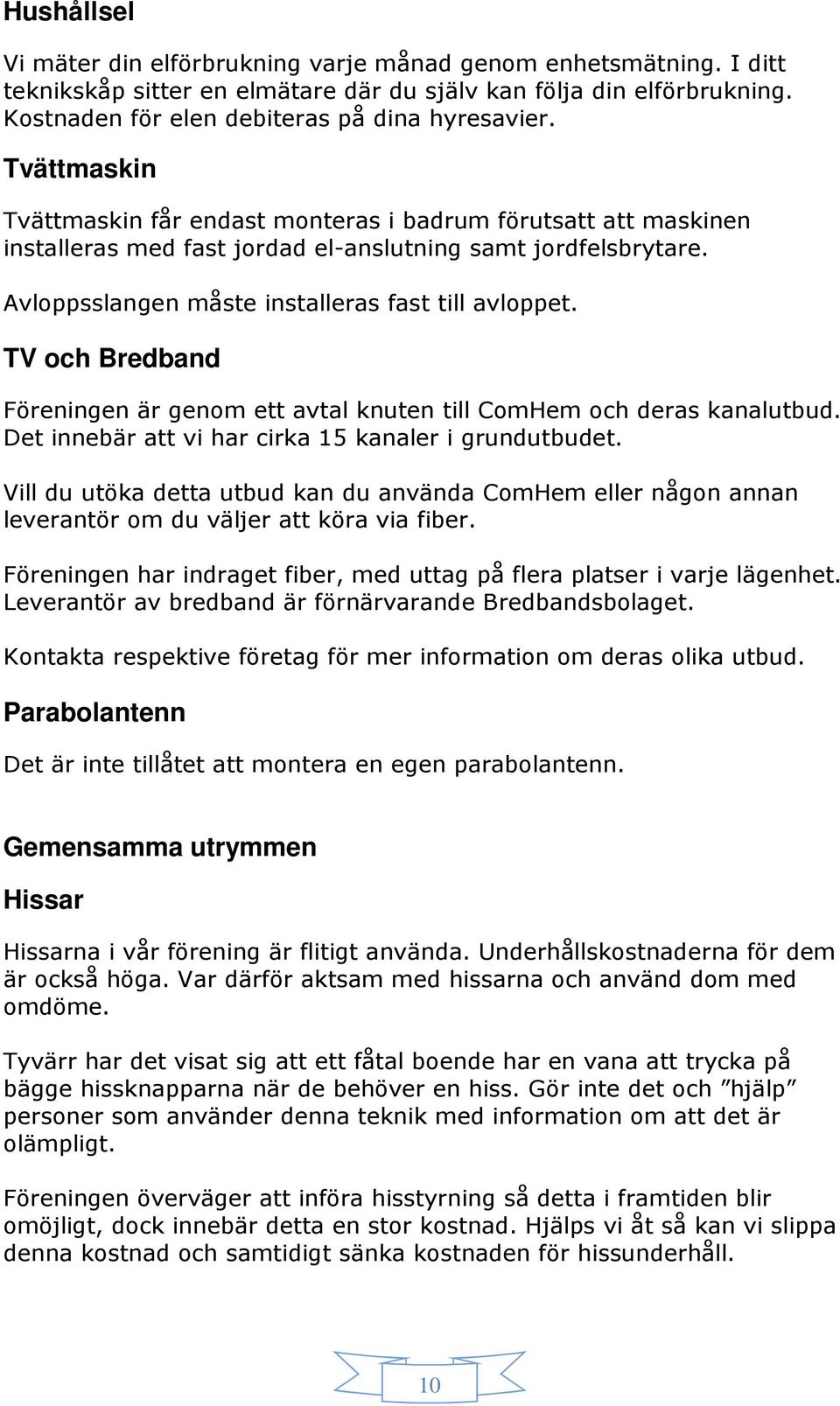 TV och Bredband Föreningen är genom ett avtal knuten till ComHem och deras kanalutbud. Det innebär att vi har cirka 15 kanaler i grundutbudet.