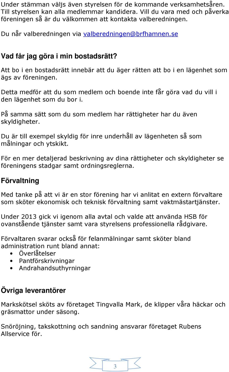 Detta medför att du som medlem och boende inte får göra vad du vill i den lägenhet som du bor i. På samma sätt som du som medlem har rättigheter har du även skyldigheter.