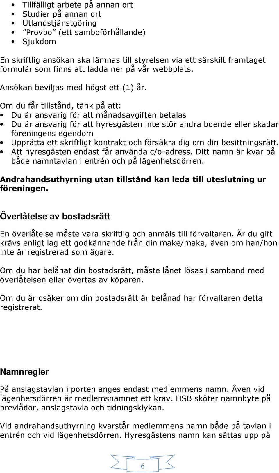 Om du får tillstånd, tänk på att: Du är ansvarig för att månadsavgiften betalas Du är ansvarig för att hyresgästen inte stör andra boende eller skadar föreningens egendom Upprätta ett skriftligt