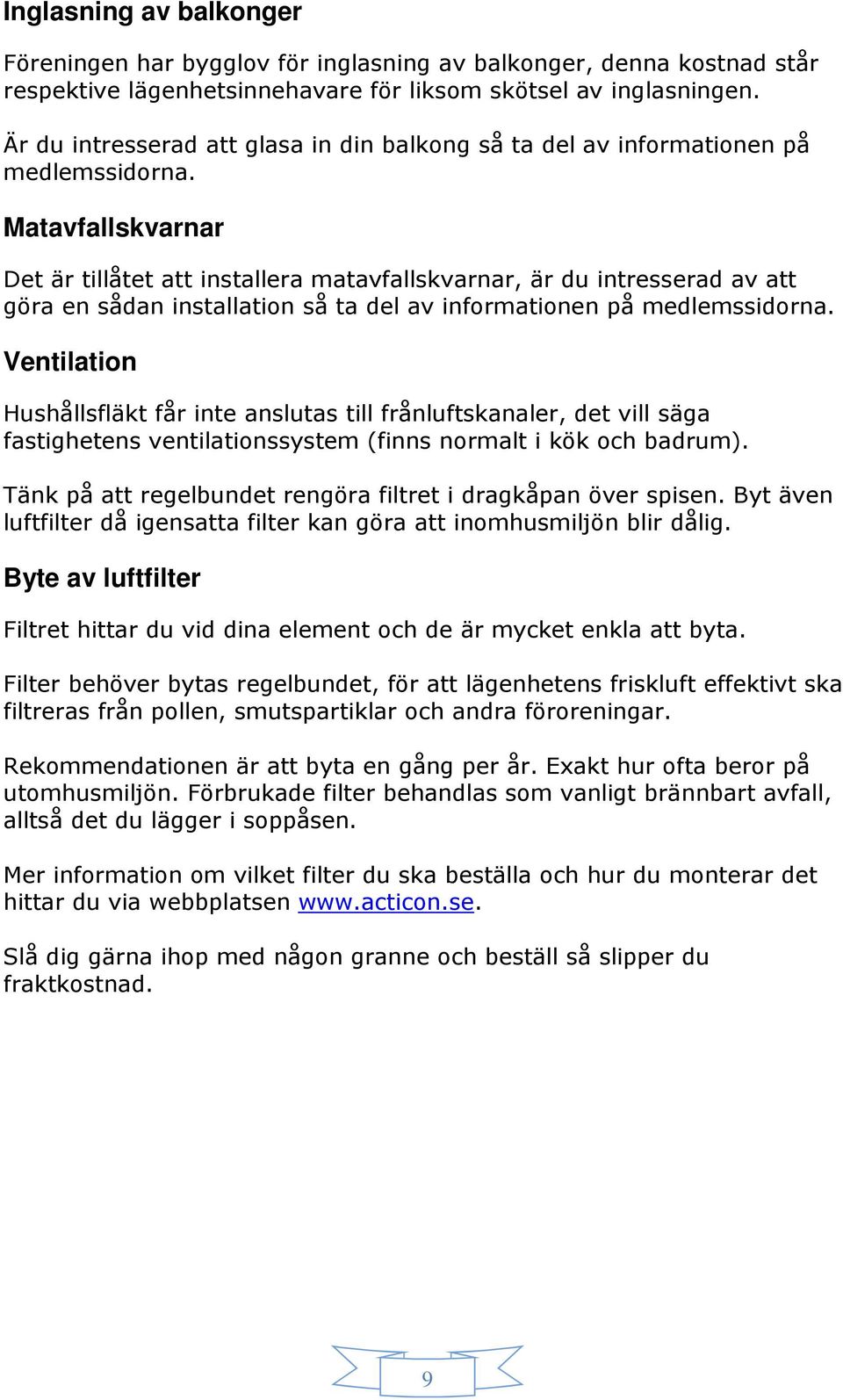 Matavfallskvarnar Det är tillåtet att installera matavfallskvarnar, är du intresserad av att göra en sådan installation så ta del av informationen på medlemssidorna.