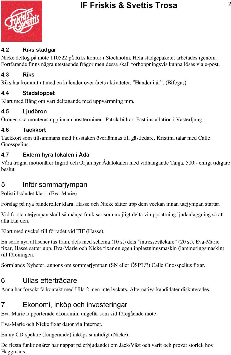 4 Stadsloppet Klart med Bång om vårt deltagande med uppvärmning mm. 4.5 Ljudöron Öronen ska monteras upp innan höstterminen. Patrik bidrar. Fast installation i Västerljung. 4.6 Tackkort Tackkort som tillsammans med ljusstaken överlämnas till gästledare.