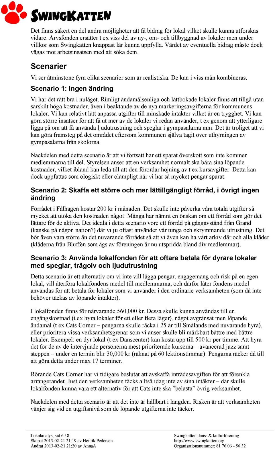 Värdet av eventuella bidrag måste dock vägas mot arbetsinsatsen med att söka dem. Scenarier Vi ser åtminstone fyra olika scenarier som är realistiska. De kan i viss mån kombineras.