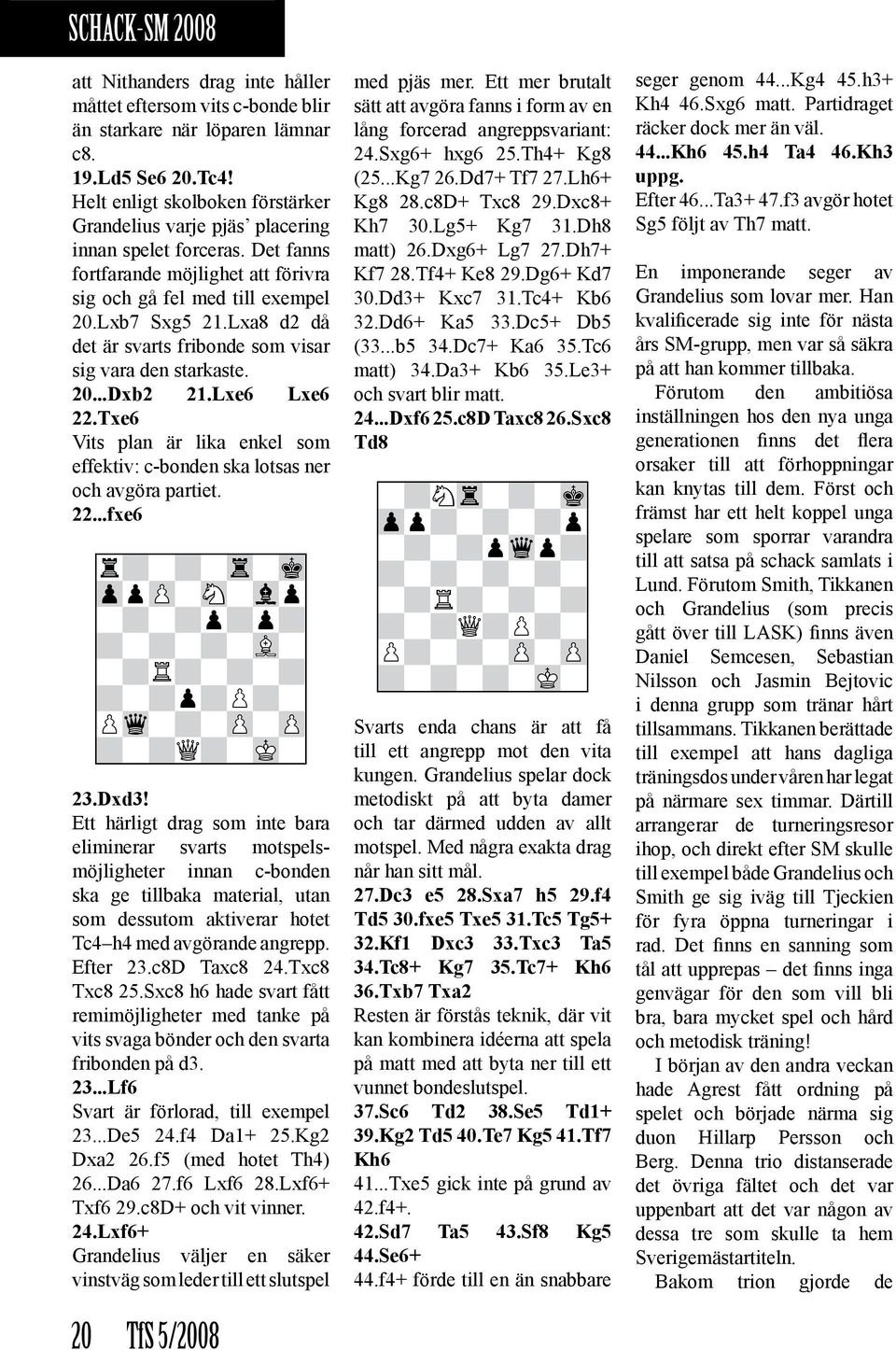 Lxa8 d2 då det är svarts fribonde som visar sig vara den starkaste. 20...Dxb2 21.Lxe6 Lxe6 22.Txe6 Vits plan är lika enkel som effektiv: c-bonden ska lotsas ner och avgöra partiet. 22...fxe6 9r?-?-Tr-Mk0 9ZppZP-SN-Vlp0 9-?
