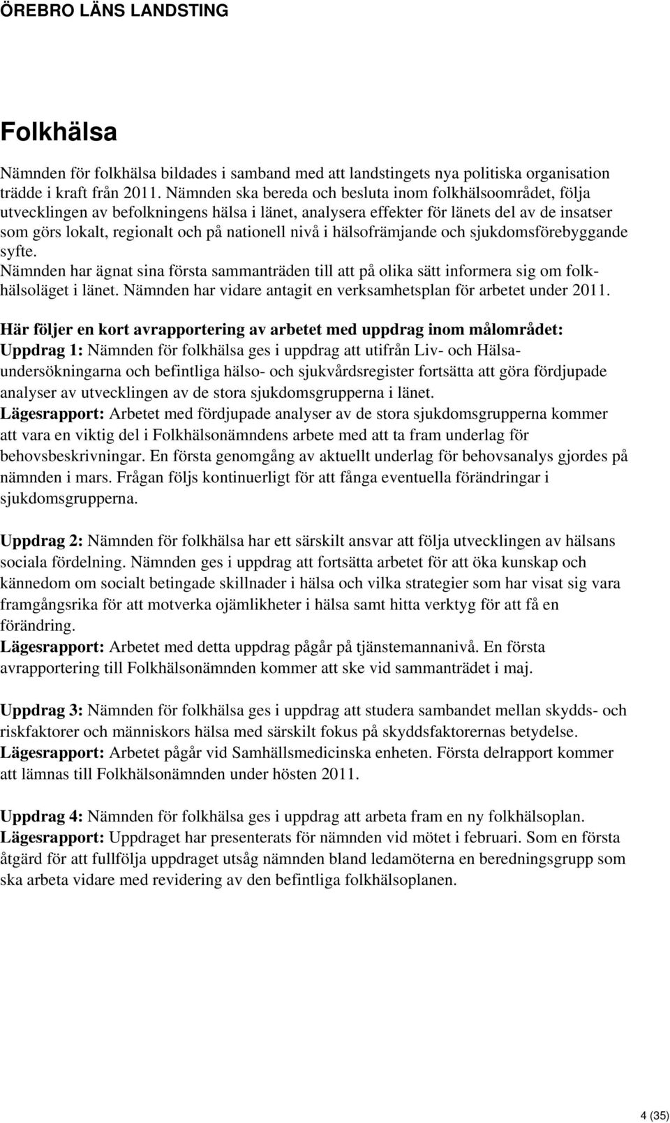 nivå i hälsofrämjande och sjukdomsförebyggande syfte. Nämnden har ägnat sina första sammanträden till att på olika sätt informera sig om folkhälsoläget i länet.