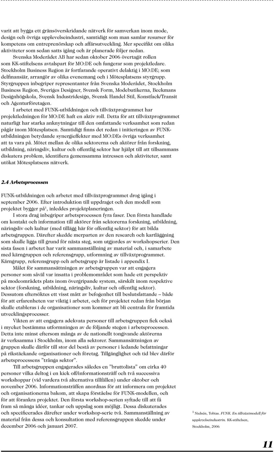 Svenska Moderådet AB har sedan oktober 2006 övertagit rollen som KK-stiftelsens avtalspart för MO:DE och fungerar som projektledare.