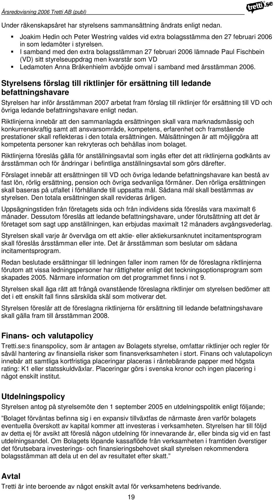 Styrelsens förslag till riktlinjer för ersättning till ledande befattningshavare Styrelsen har inför årsstämman 2007 arbetat fram förslag till riktlinjer för ersättning till VD och övriga ledande