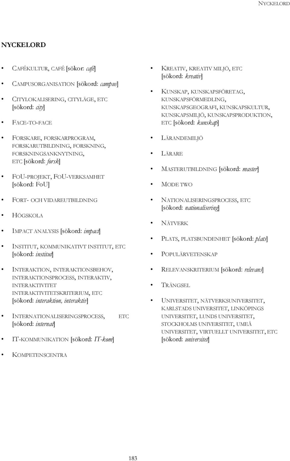 ETC [sökord: institut] INTERAKTION, INTERAKTIONSBEHOV, INTERAKTIONSPROCESS, INTERAKTIV, INTERAKTIVITET INTERAKTIVITETSKRITERIUM, ETC [sökord: interaktion, interaktiv] INTERNATIONALISERINGSPROCESS,