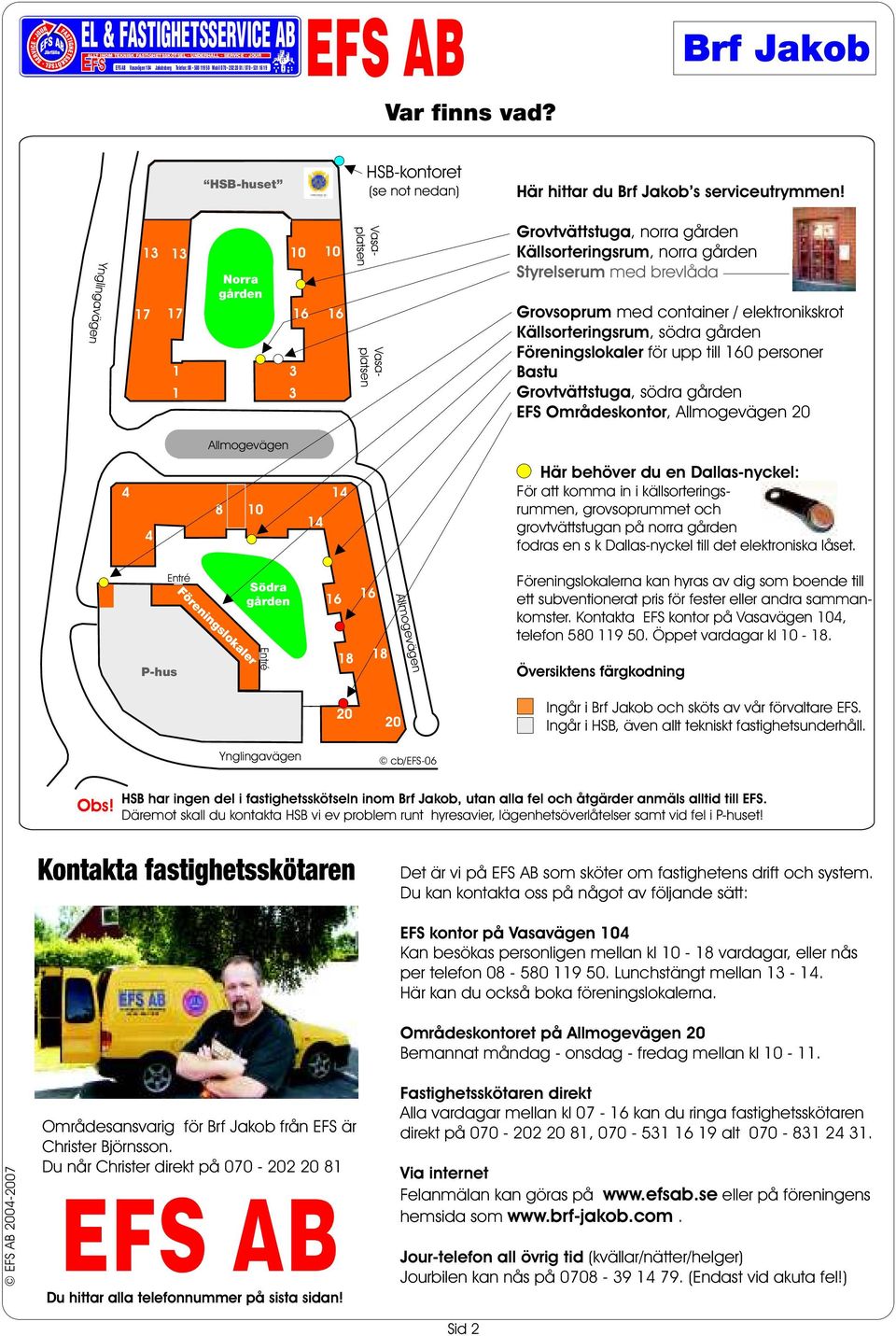 Ynglingavägen 13 13 17 17 Norra gården 10 10 Grovtvätt 16 16 1 ÅVrum områdes- 3:s 1 3kontor Vasaplatsen Vasaplatsen Grovtvättstuga, norra gården Källsorteringsrum, norra gården tyrelserum med