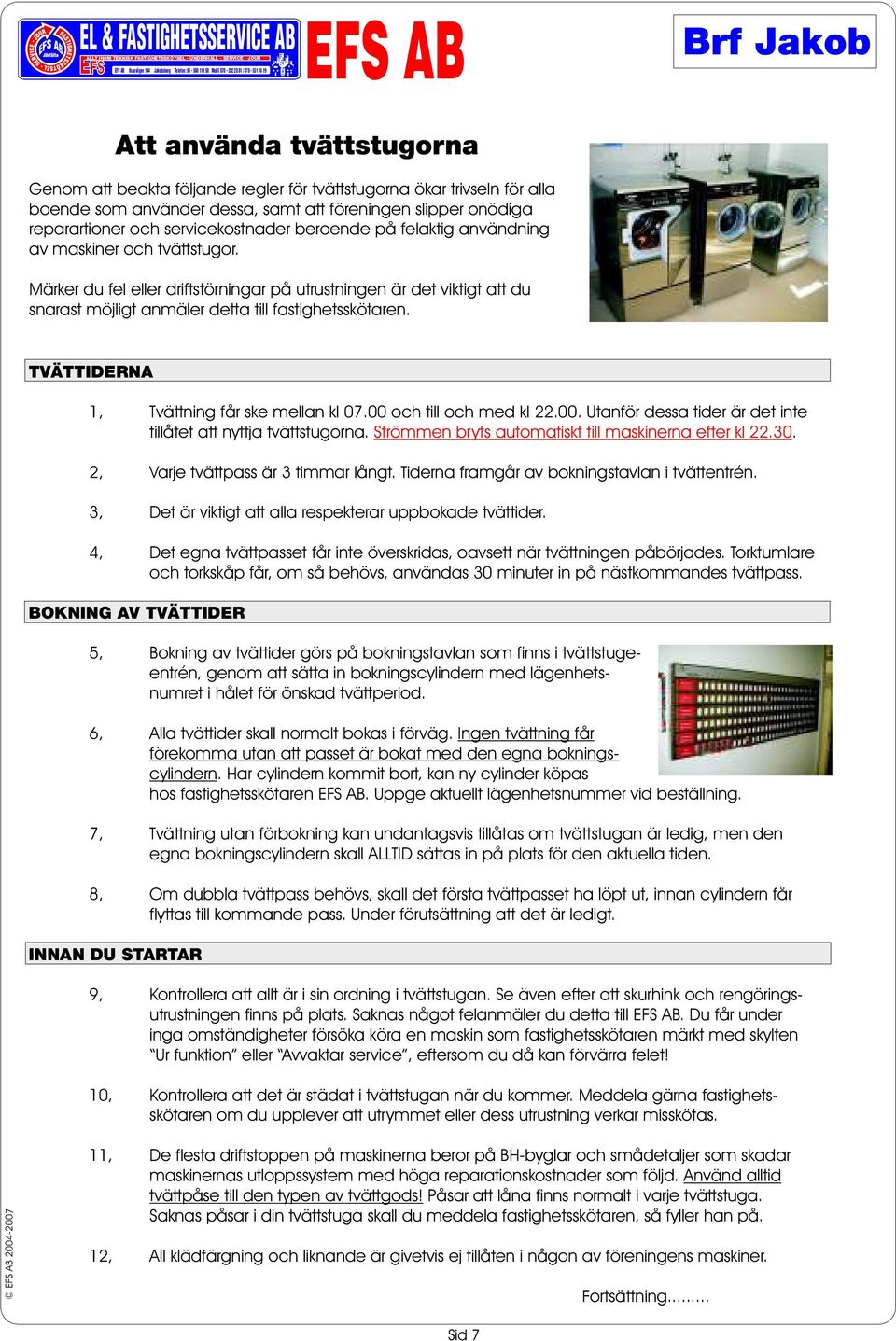 av maskiner och tvättstugor. Märker du fel eller driftstörningar på utrustningen är det viktigt att du snarast möjligt anmäler detta till fastighetsskötaren.