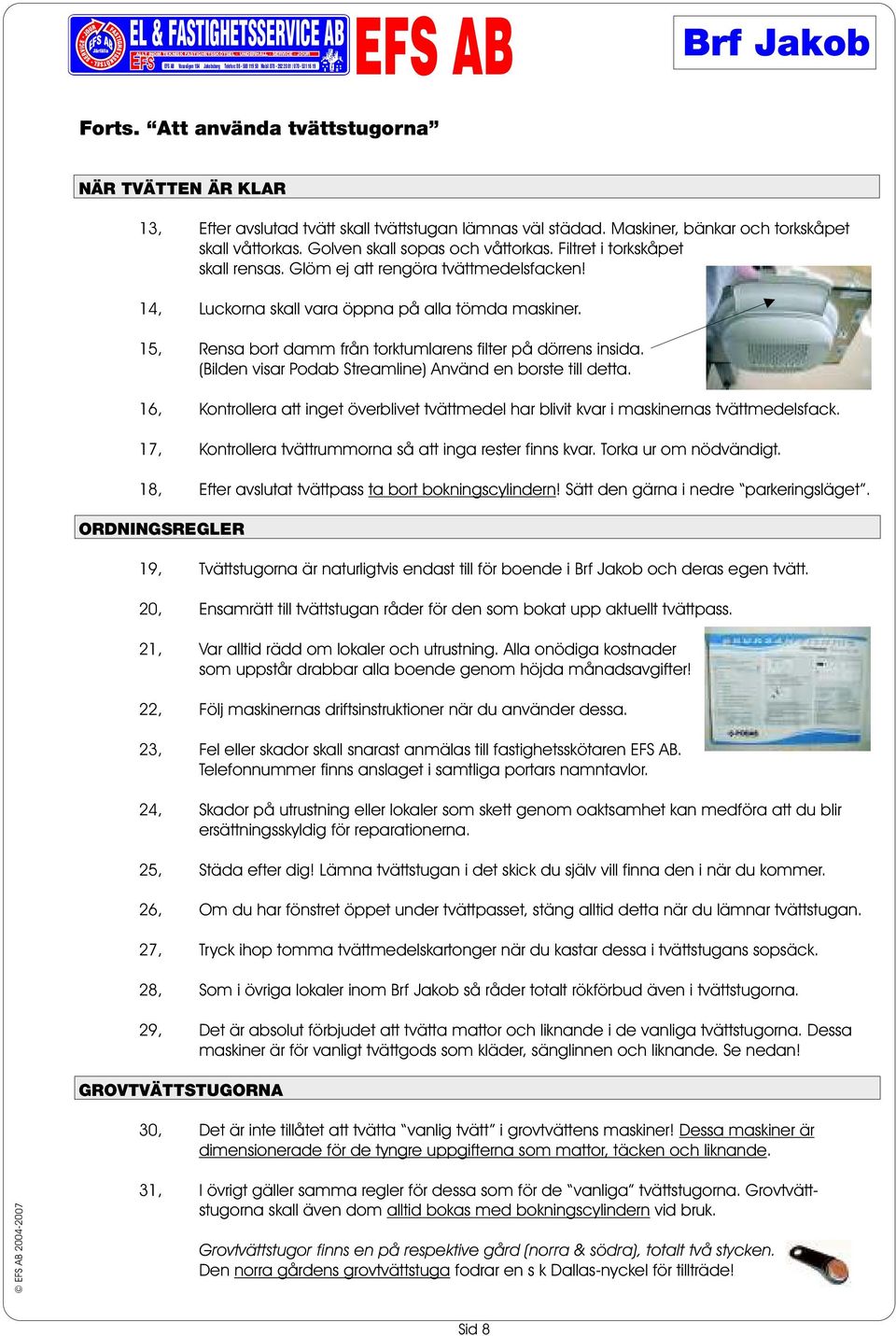 Filtret i torkskåpet skall rensas. Glöm ej att rengöra tvättmedelsfacken! 14, Luckorna skall vara öppna på alla tömda maskiner. 15, Rensa bort damm från torktumlarens filter på dörrens insida.