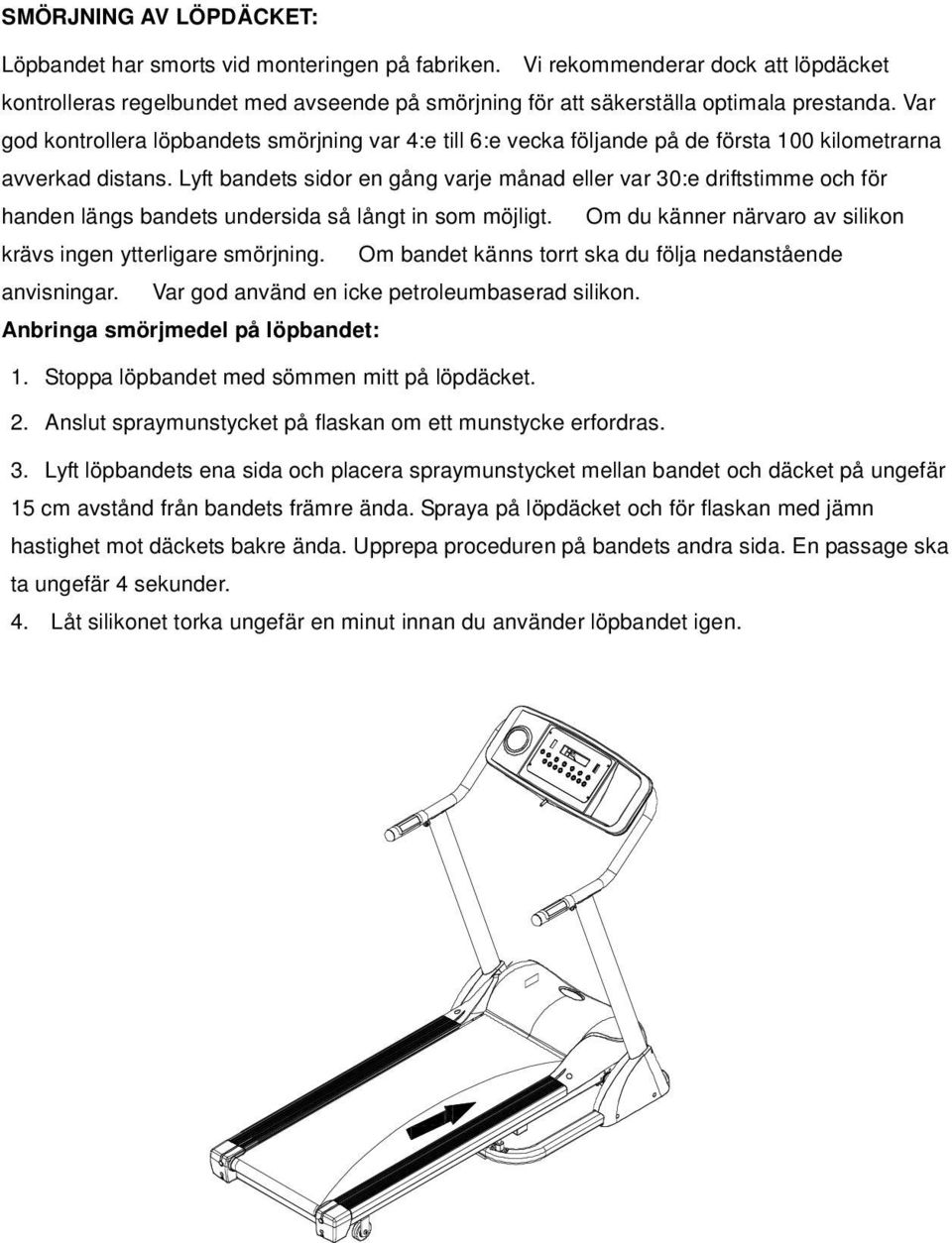 Lyft bandets sidor en gång varje månad eller var 30:e driftstimme och för handen längs bandets undersida så långt in som möjligt. Om du känner närvaro av silikon krävs ingen ytterligare smörjning.