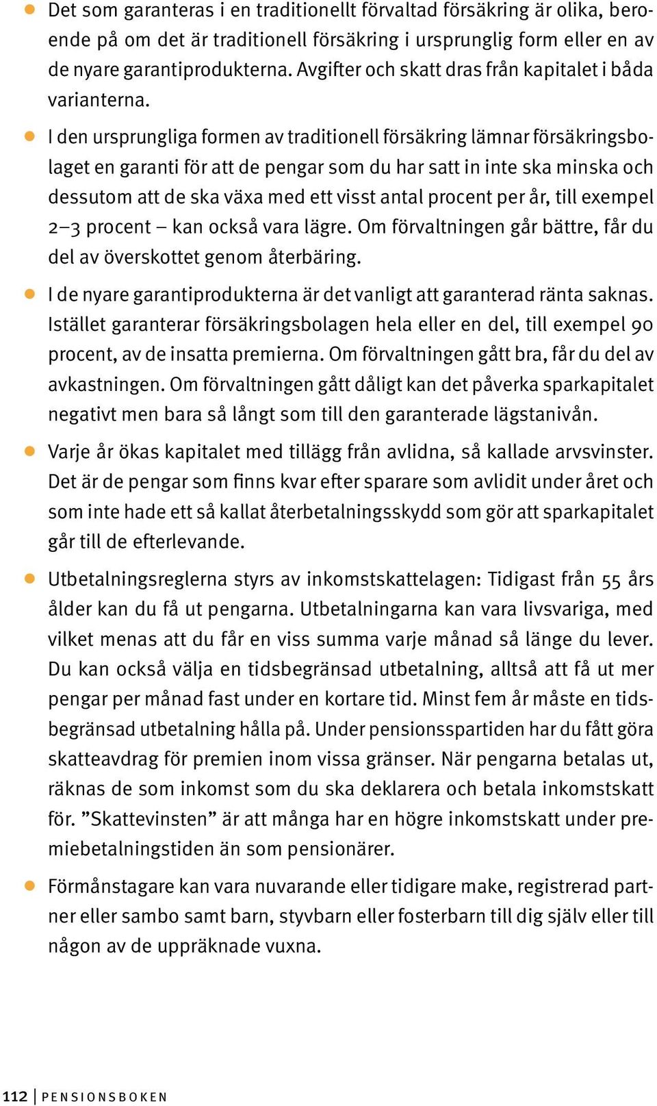 I den ursprungliga formen av traditionell försäkring lämnar försäkringsbolaget en garanti för att de pengar som du har satt in inte ska minska och dessutom att de ska växa med ett visst antal procent