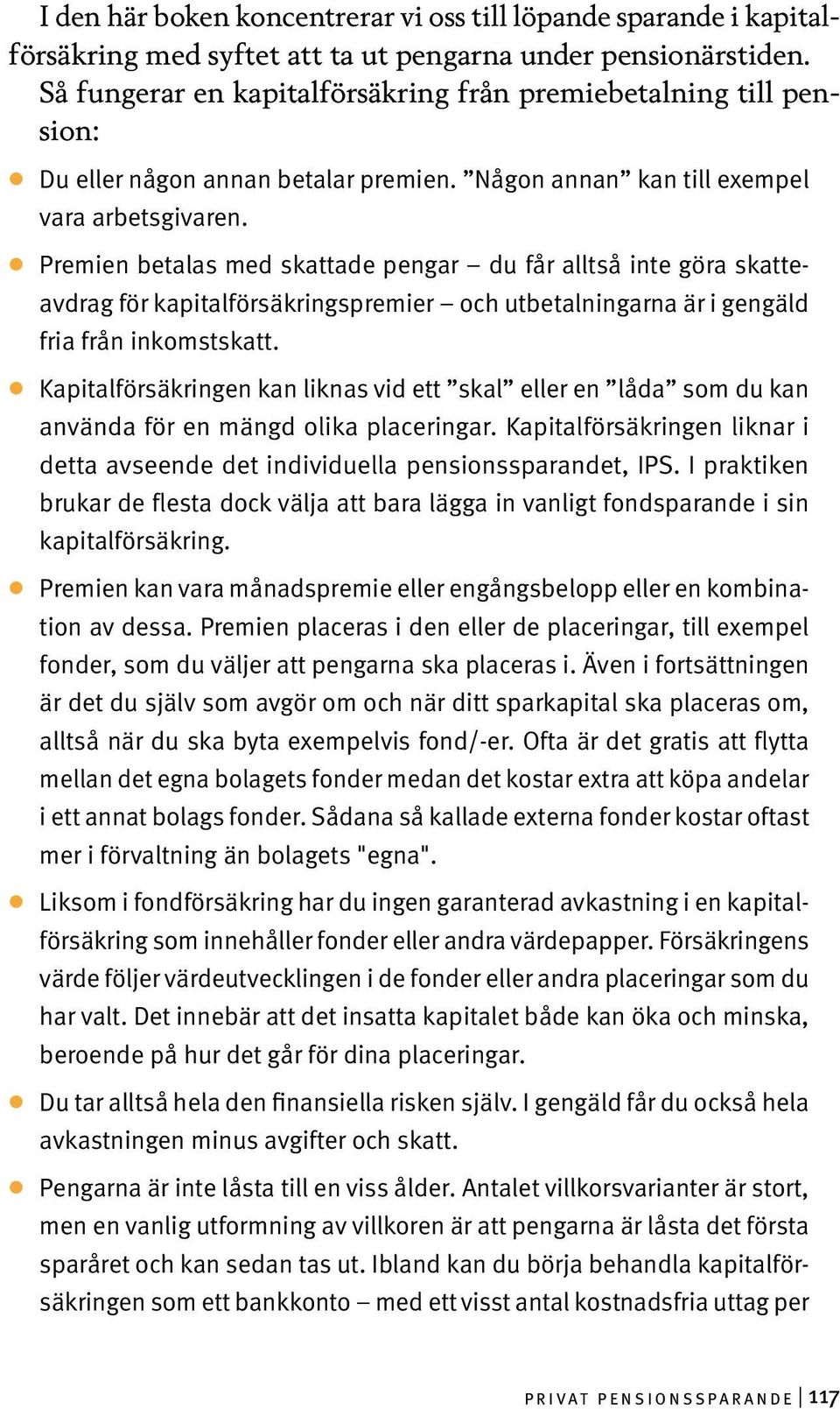 Premien betalas med skattade pengar du får alltså inte göra skatteavdrag för kapitalförsäkringspremier och utbetalningarna är i gengäld fria från inkomstskatt.