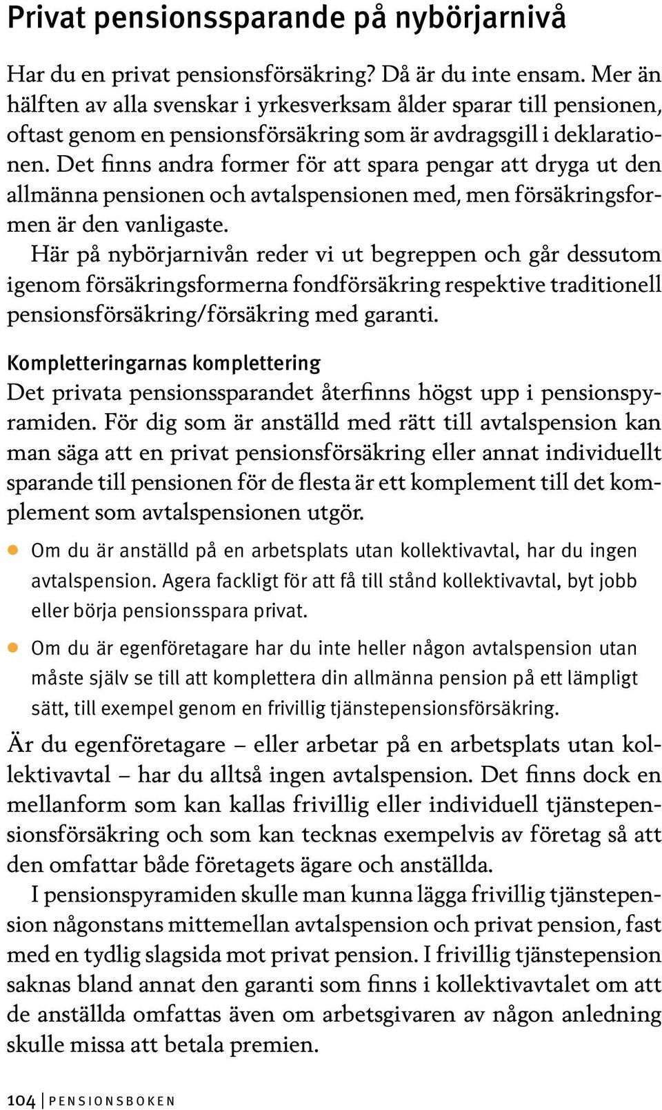 Det finns andra former för att spara pengar att dryga ut den allmänna pensionen och avtalspensionen med, men försäkringsformen är den vanligaste.