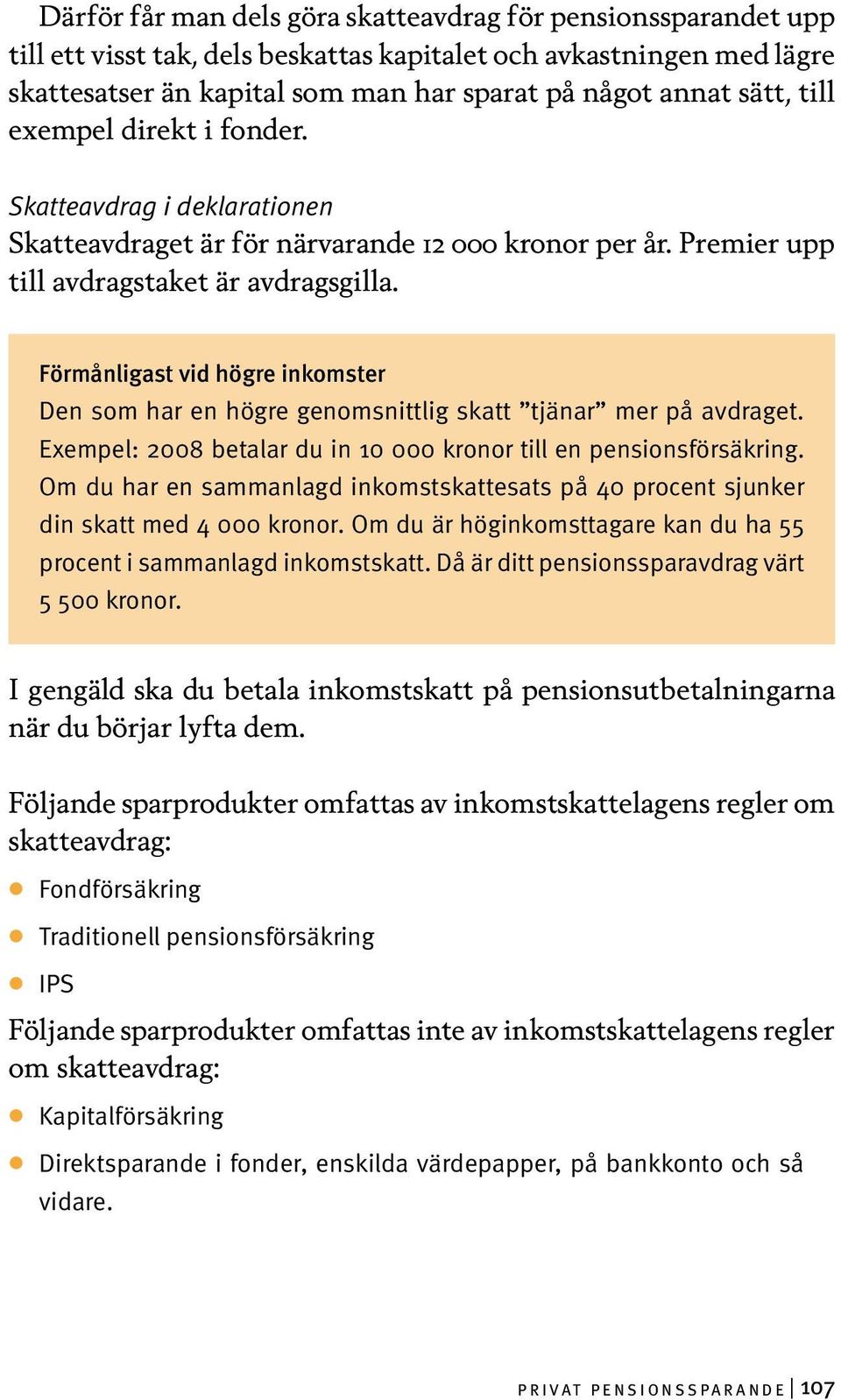 Förmånligast vid högre inkomster Den som har en högre genomsnittlig skatt tjänar mer på avdraget. Exempel: 2008 betalar du in 10 000 kronor till en pensionsförsäkring.