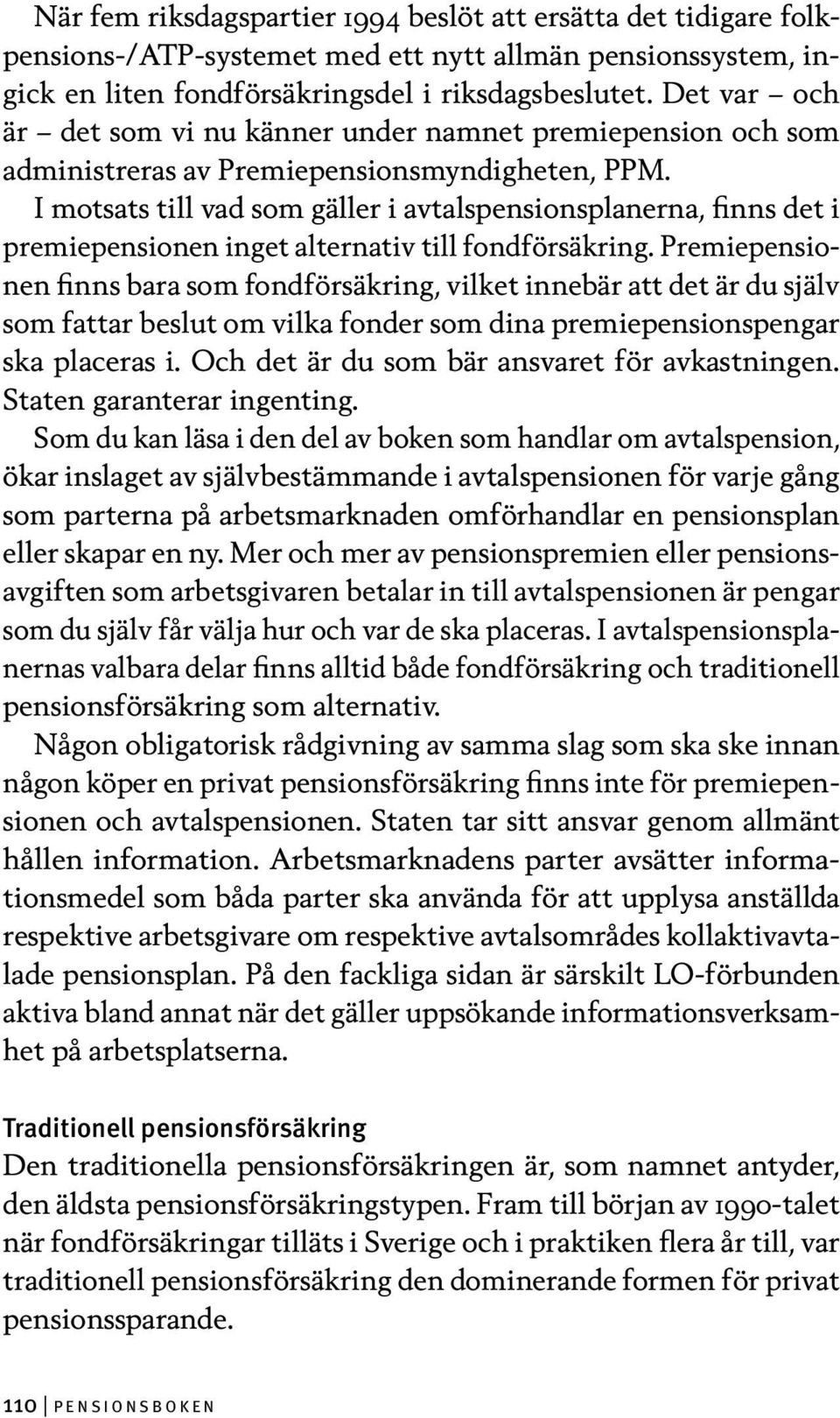 I motsats till vad som gäller i avtalspensionsplanerna, finns det i premiepensionen inget alternativ till fondförsäkring.