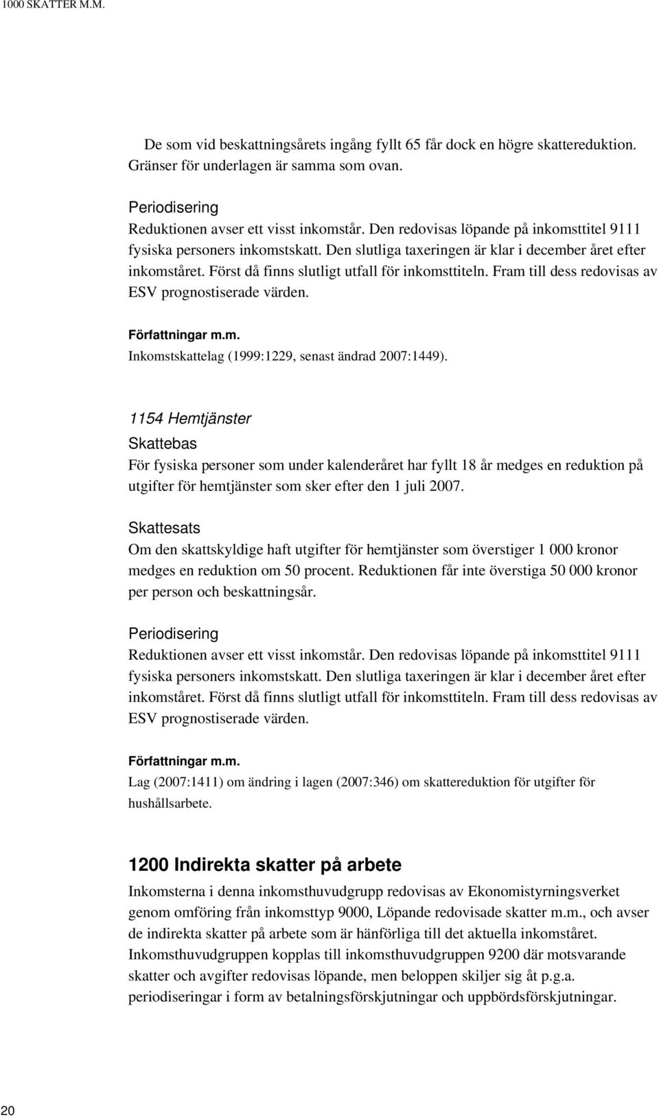 Fram till dess redovisas av ESV prognostiserade värden. Inkomstskattelag (1999:1229, senast ändrad 2007:1449).