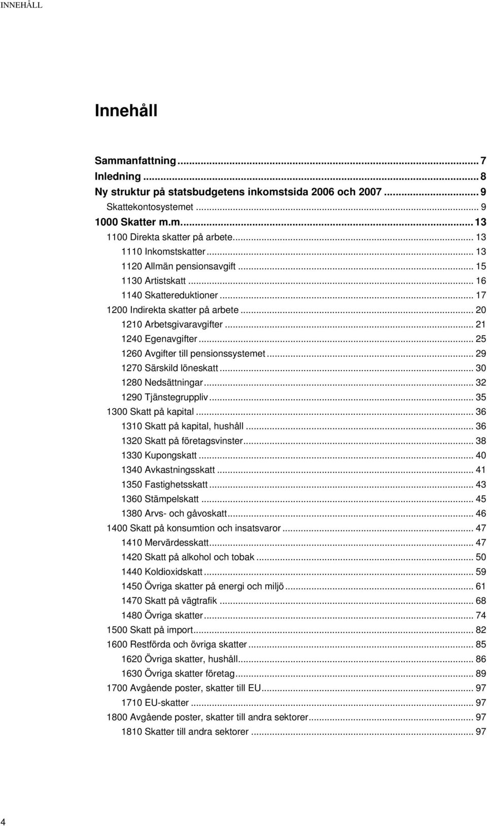 .. 21 1240 Egenavgifter... 25 1260 Avgifter till pensionssystemet... 29 1270 Särskild löneskatt... 30 1280 Nedsättningar... 32 1290 Tjänstegruppliv... 35 1300 Skatt på kapital.