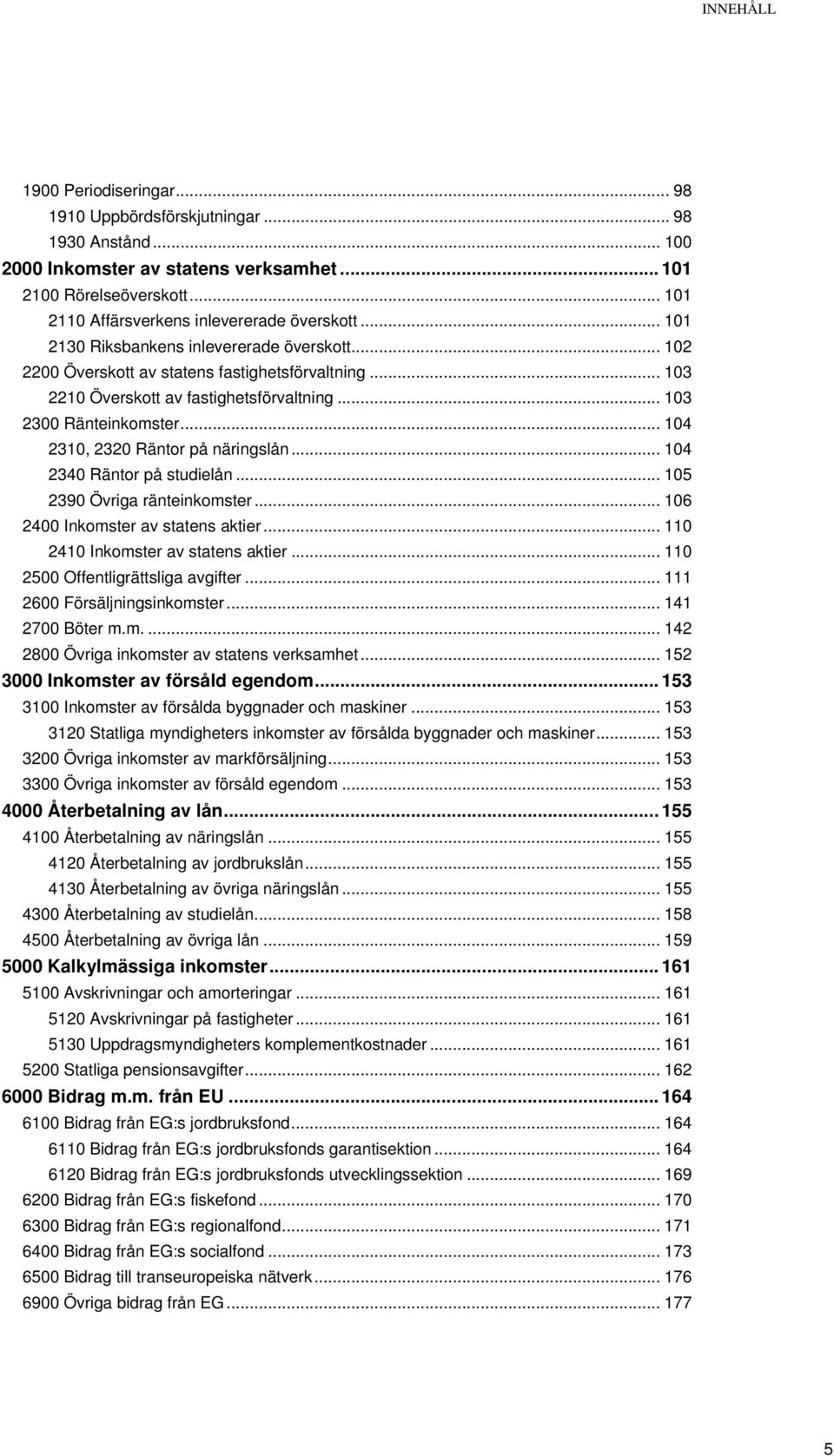 .. 103 2300 Ränteinkomster... 104 2310, 2320 Räntor på näringslån... 104 2340 Räntor på studielån... 105 2390 Övriga ränteinkomster... 106 2400 Inkomster av statens aktier.