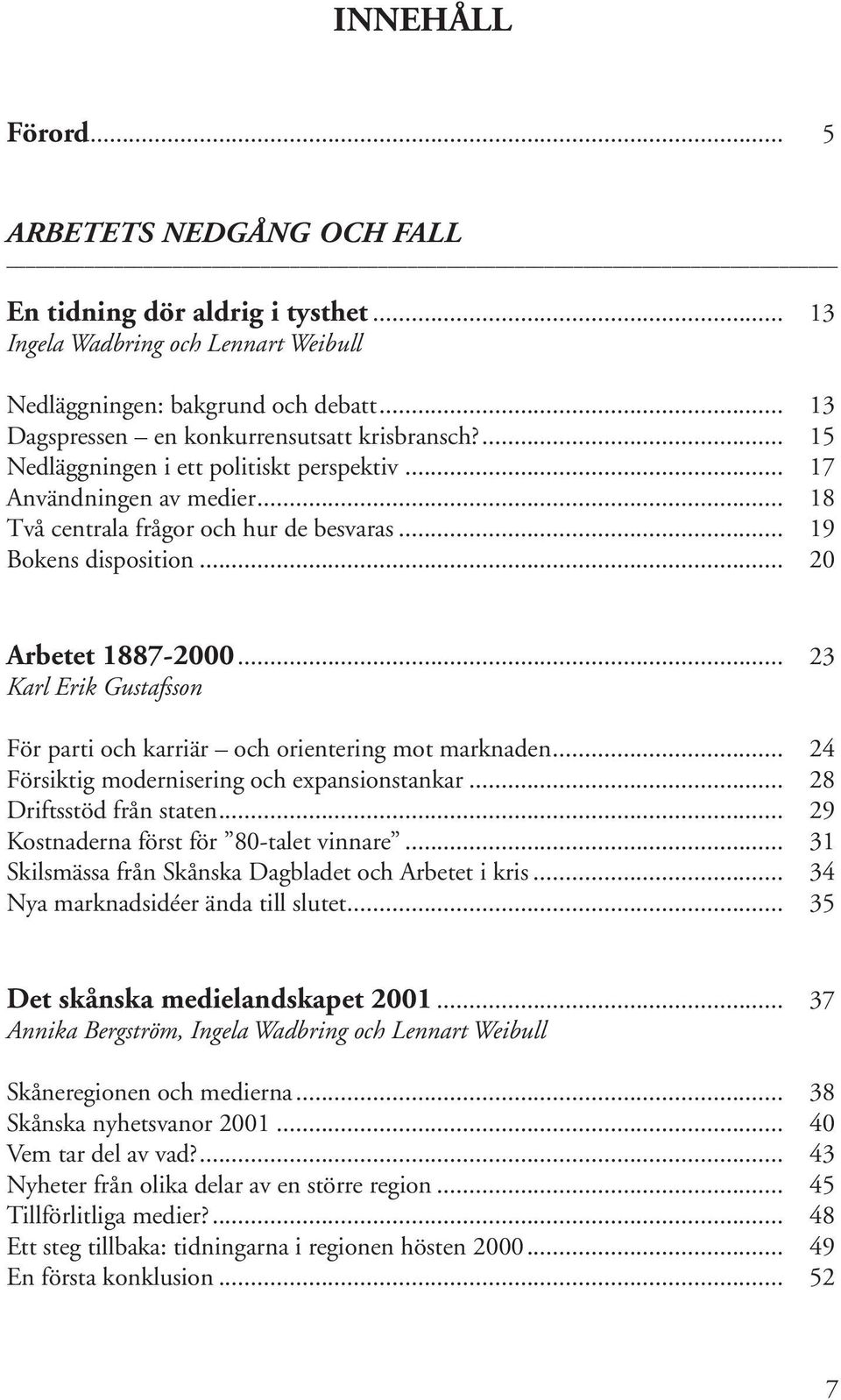 .. 20 Arbetet 1887-2000... 23 Karl Erik Gustafsson För parti och karriär och orientering mot marknaden... 24 Försiktig modernisering och expansionstankar... 28 Driftsstöd från staten.