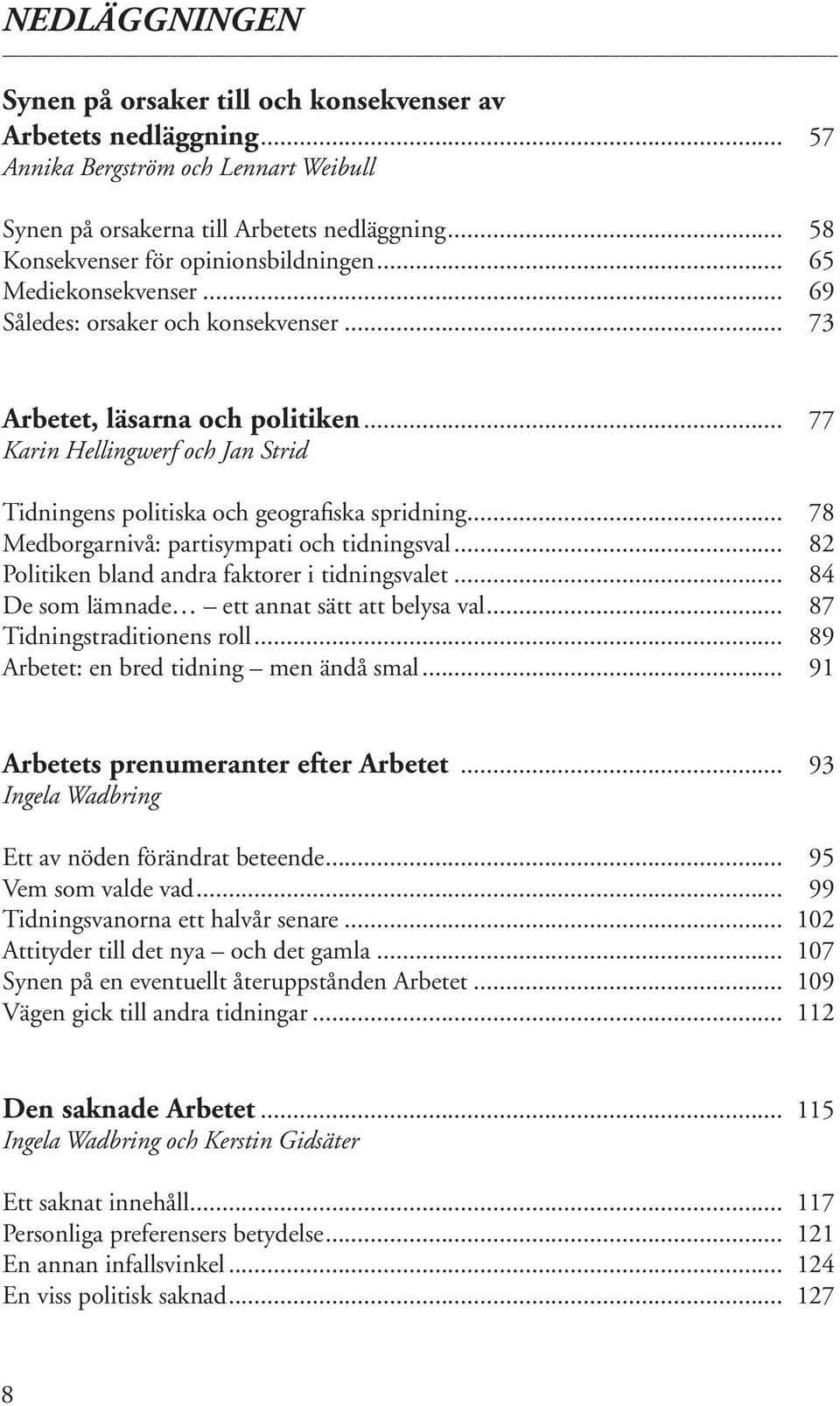 .. 77 Karin Hellingwerf och Jan Strid Tidningens politiska och geografiska spridning... 78 Medborgarnivå: partisympati och tidningsval... 82 Politiken bland andra faktorer i tidningsvalet.