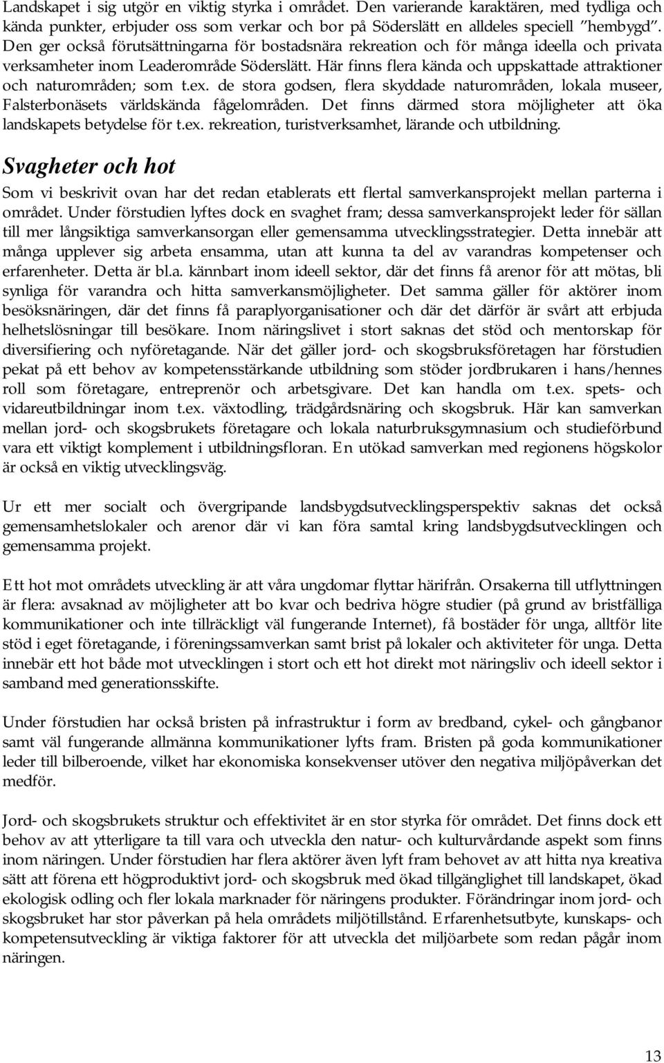 Här finns flera kända och uppskattade attraktioner och naturområden; som t.ex. de stora godsen, flera skyddade naturområden, lokala museer, Falsterbonäsets världskända fågelområden.