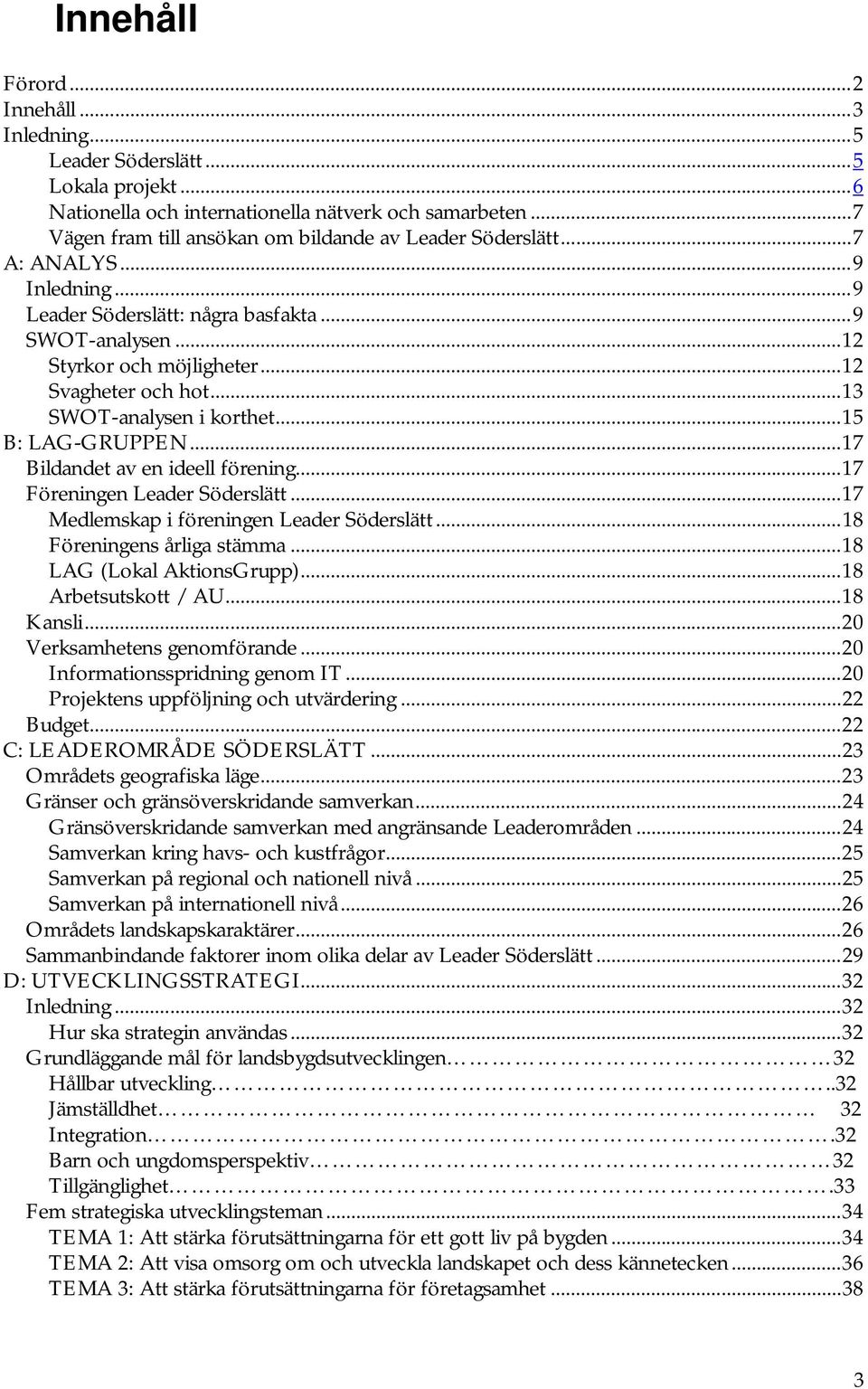 ..13 SWOT-analysen i korthet...15 B: LAG-GRUPPEN...17 Bildandet av en ideell förening...17 Föreningen Leader Söderslätt...17 Medlemskap i föreningen Leader Söderslätt...18 Föreningens årliga stämma.