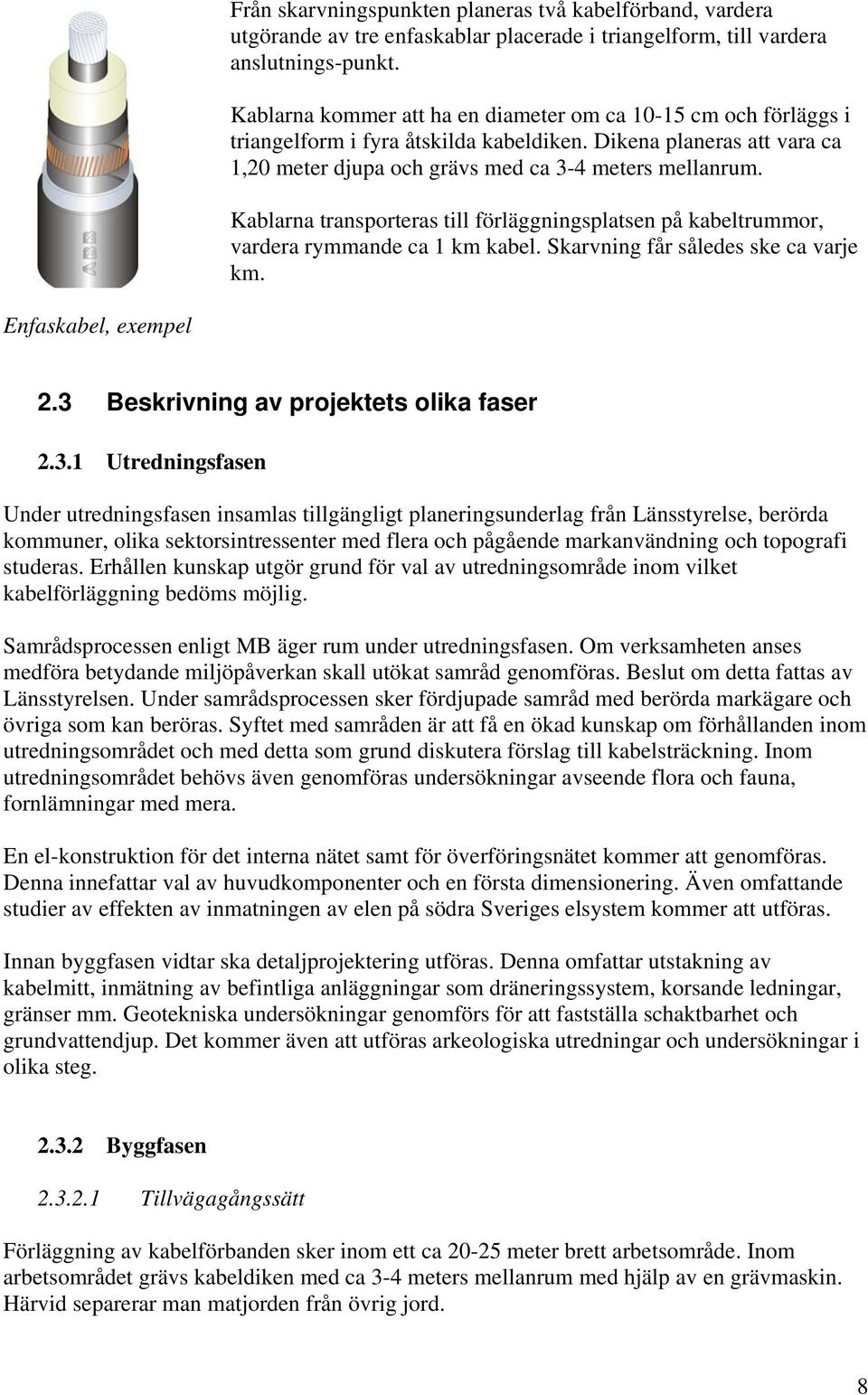 Kablarna transporteras till förläggningsplatsen på kabeltrummor, vardera rymmande ca 1 km kabel. Skarvning får således ske ca varje km. Enfaskabel, exempel 2.3 Beskrivning av projektets olika faser 2.