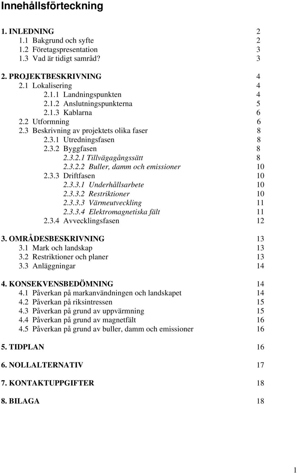 3.3.1 Underhållsarbete 10 2.3.3.2 Restriktioner 10 2.3.3.3 Värmeutveckling 11 2.3.3.4 Elektromagnetiska fält 11 2.3.4 Avvecklingsfasen 12 3. OMRÅDESBESKRIVNING 13 3.1 Mark och landskap 13 3.