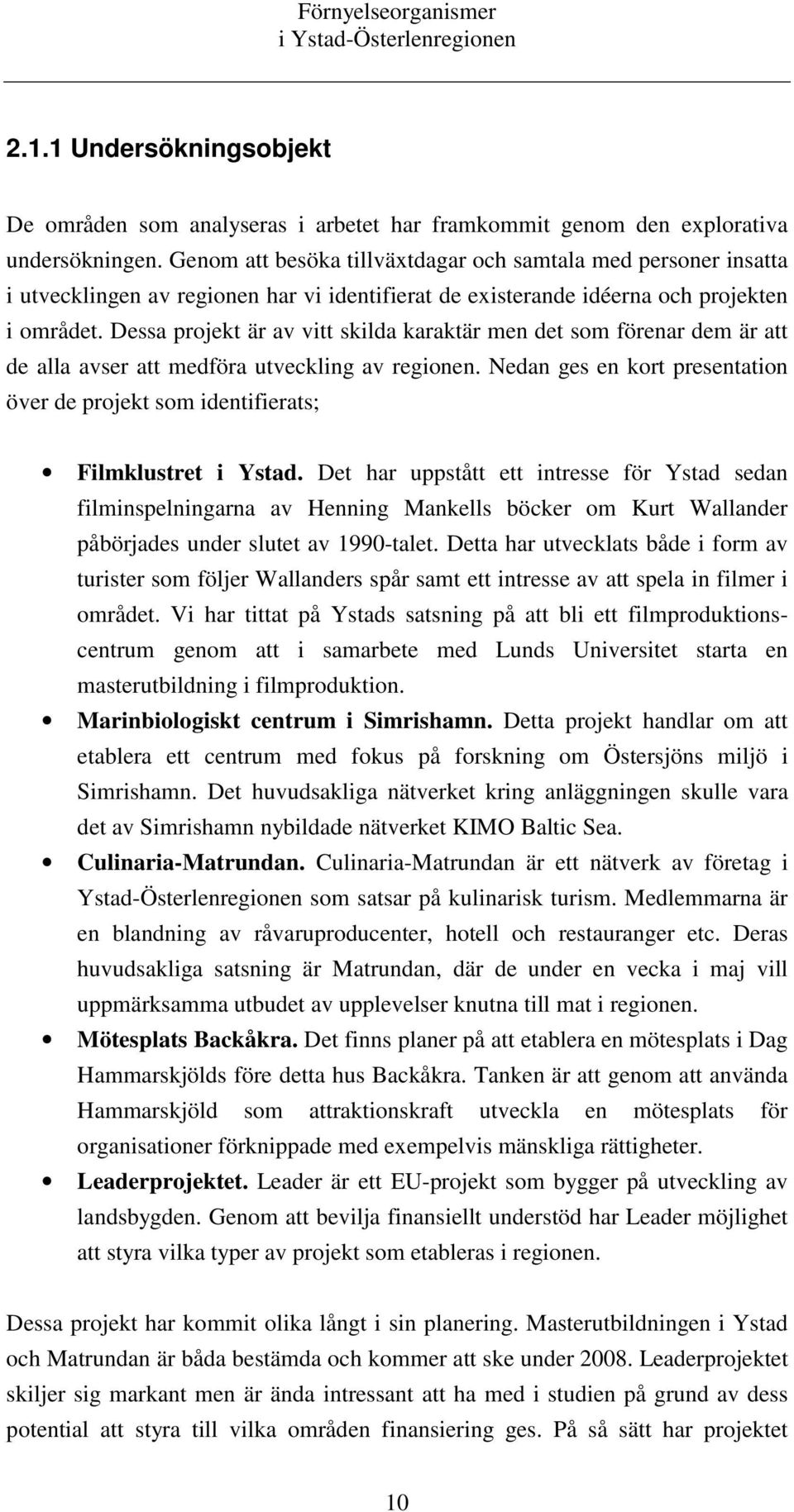 Dessa projekt är av vitt skilda karaktär men det som förenar dem är att de alla avser att medföra utveckling av regionen.