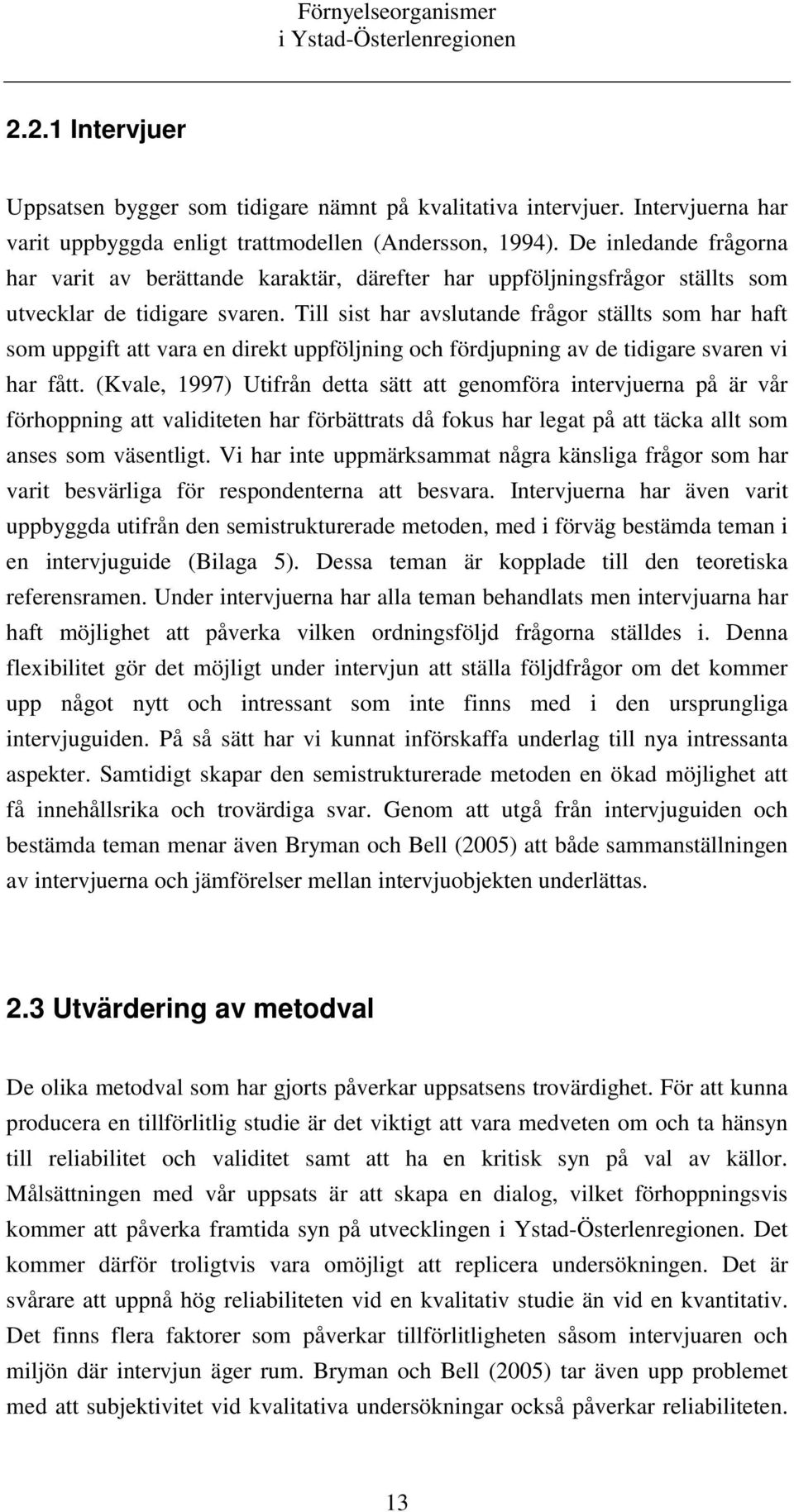 Till sist har avslutande frågor ställts som har haft som uppgift att vara en direkt uppföljning och fördjupning av de tidigare svaren vi har fått.