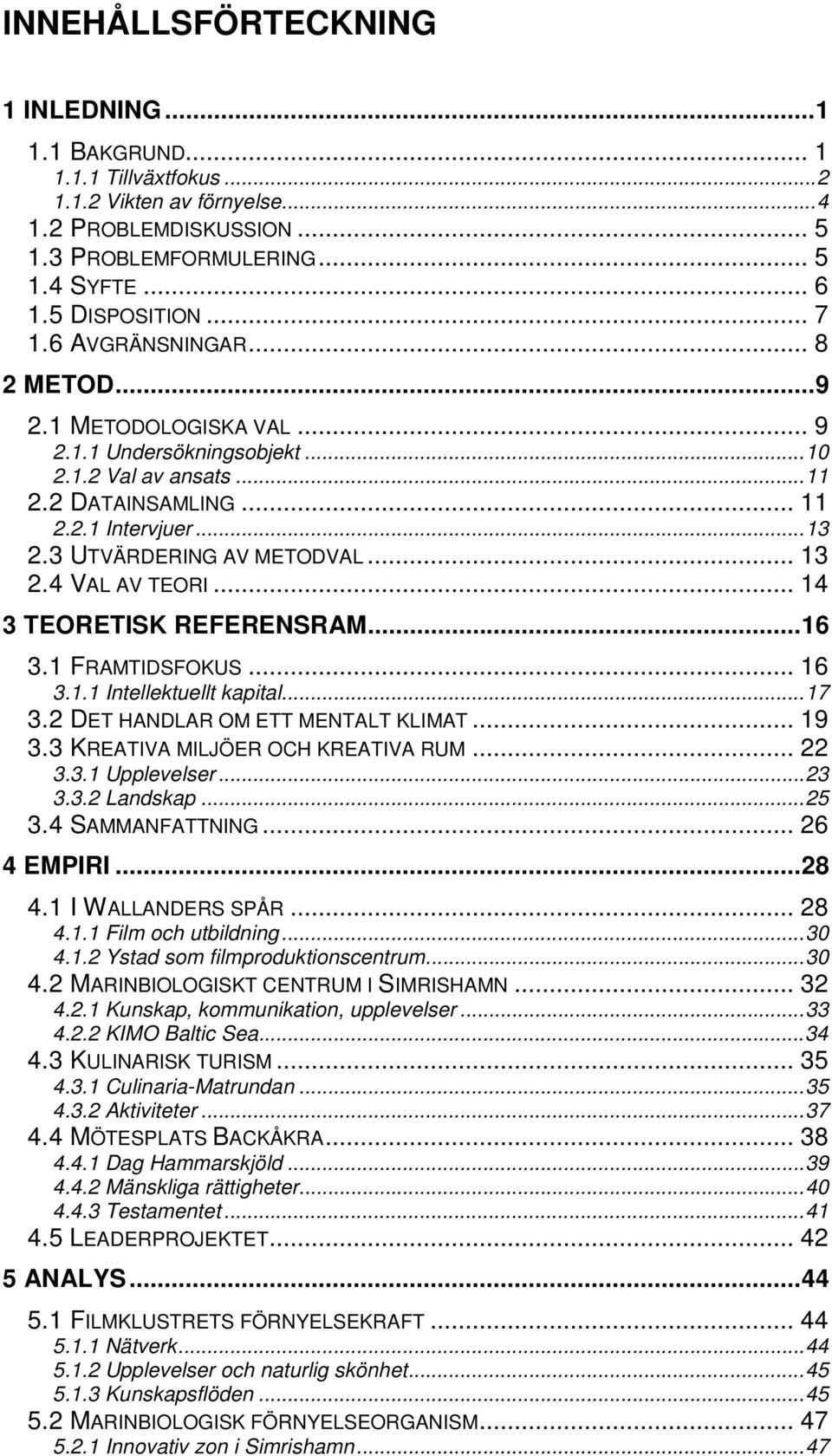 4 VAL AV TEORI... 14 3 TEORETISK REFERENSRAM...16 3.1 FRAMTIDSFOKUS... 16 3.1.1 Intellektuellt kapital...17 3.2 DET HANDLAR OM ETT MENTALT KLIMAT... 19 3.3 KREATIVA MILJÖER OCH KREATIVA RUM... 22 3.3.1 Upplevelser.