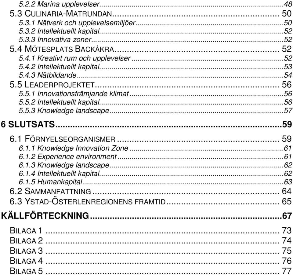 ..57 6 SLUTSATS...59 6.1 FÖRNYELSEORGANISMER... 59 6.1.1 Knowledge Innovation Zone...61 6.1.2 Experience environment...61 6.1.3 Knowledge landscape...62 6.1.4 Intellektuellt kapital...62 6.1.5 Humankapital.