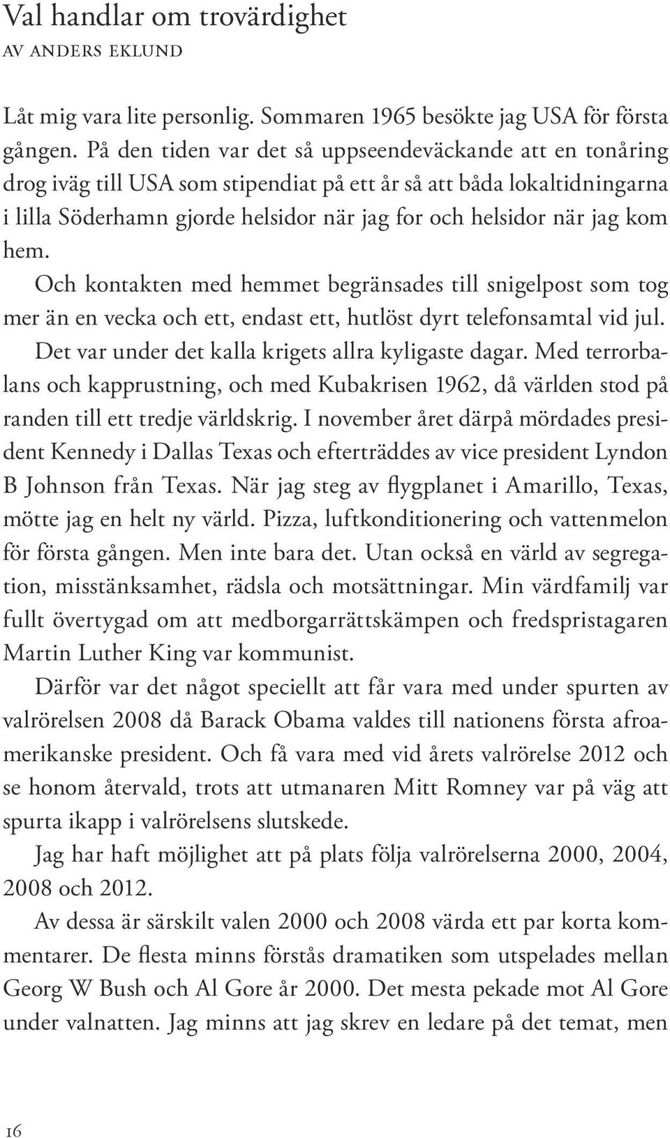 kom hem. Och kontakten med hemmet begränsades till snigelpost som tog mer än en vecka och ett, endast ett, hutlöst dyrt telefonsamtal vid jul. Det var under det kalla krigets allra kyligaste dagar.