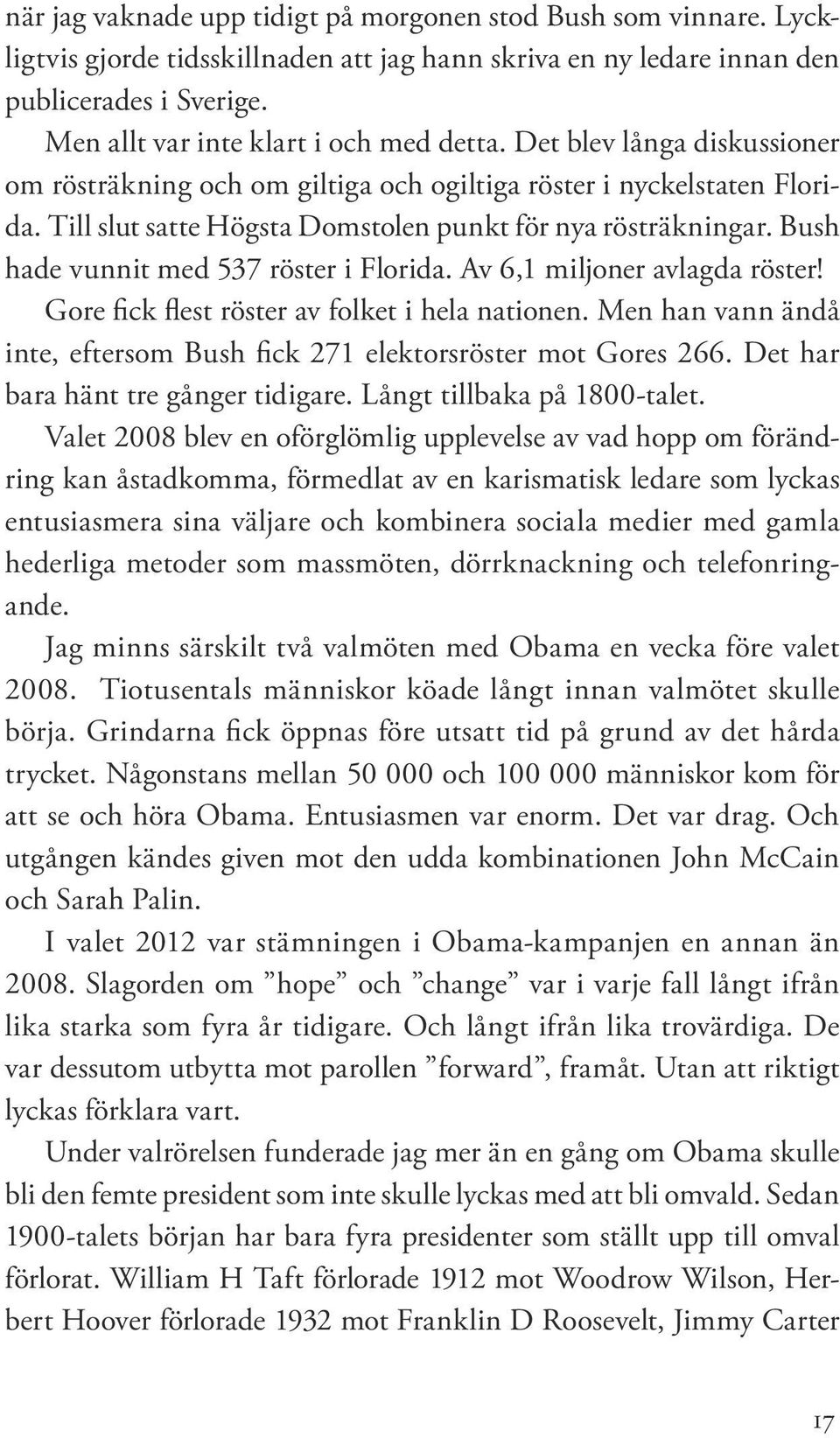 Till slut satte Högsta Domstolen punkt för nya rösträkningar. Bush hade vunnit med 537 röster i Florida. Av 6,1 miljoner avlagda röster! Gore fick flest röster av folket i hela nationen.