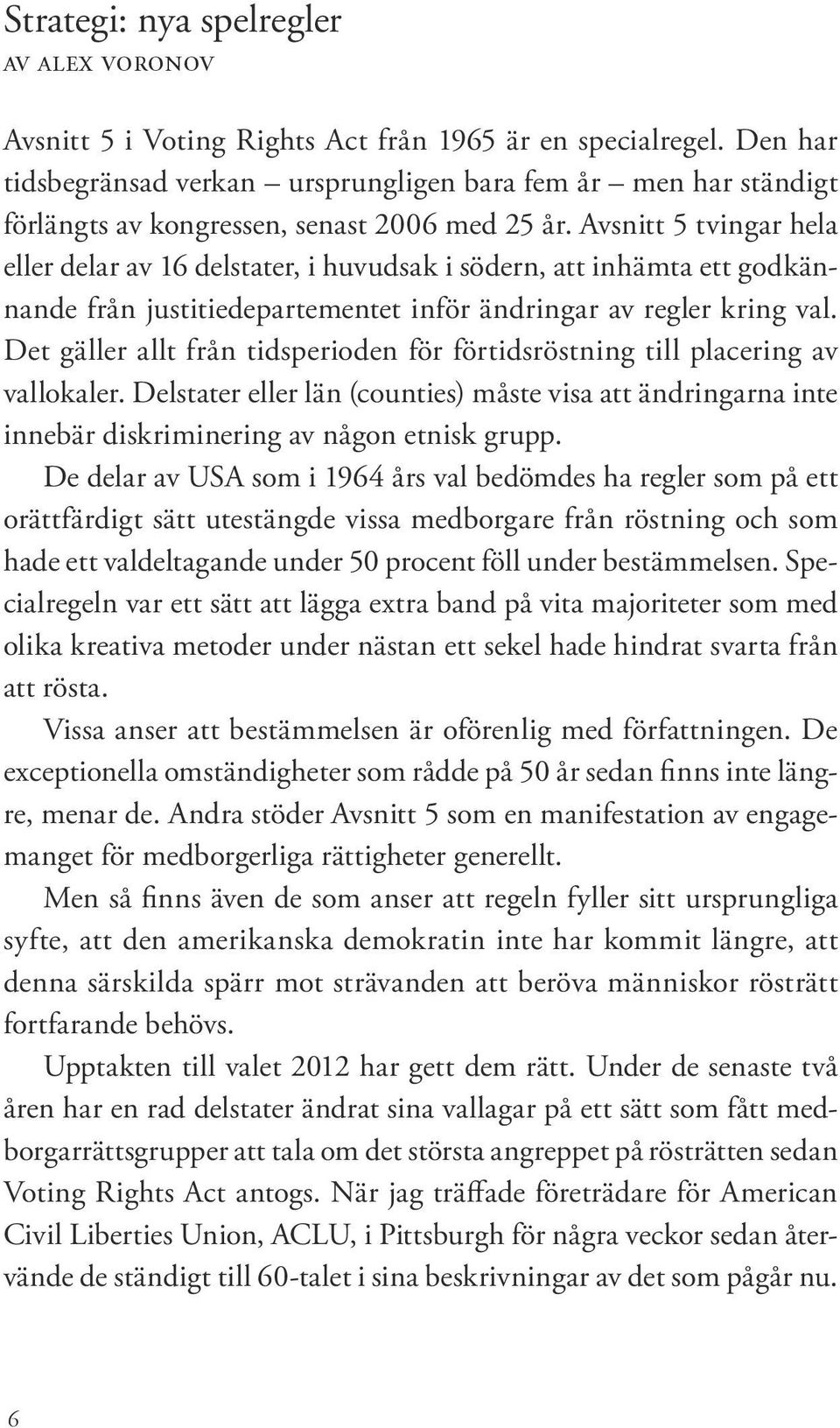 Avsnitt 5 tvingar hela eller delar av 16 delstater, i huvudsak i södern, att inhämta ett godkännande från justitiedepartementet inför ändringar av regler kring val.