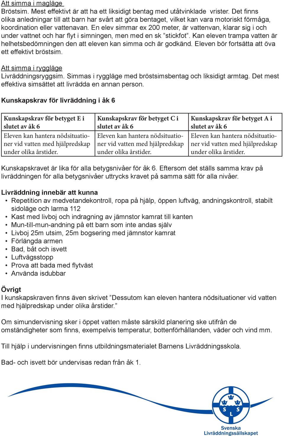 En elev simmar ex 200 meter, är vattenvan, klarar sig i och under vattnet och har flyt i simningen, men med en sk stickfot.