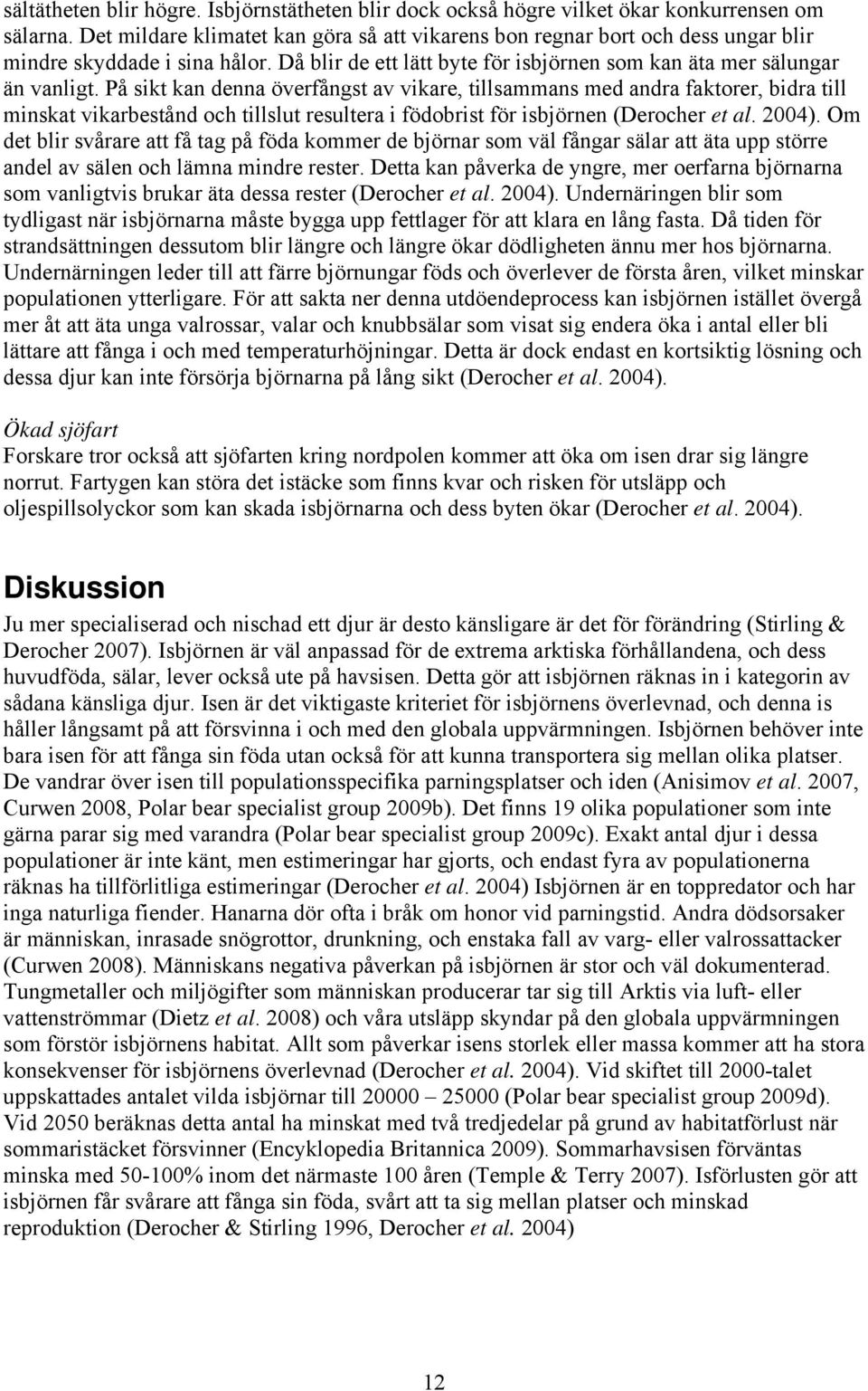 På sikt kan denna överfångst av vikare, tillsammans med andra faktorer, bidra till minskat vikarbestånd och tillslut resultera i födobrist för isbjörnen (Derocher et al. 2004).