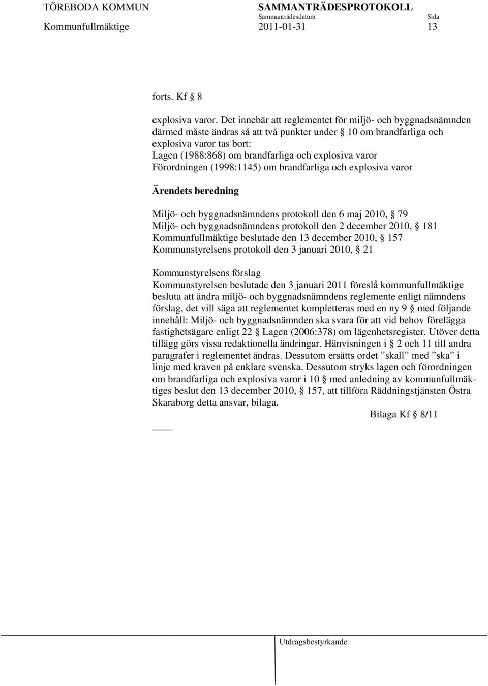 varor Förordningen (1998:1145) om brandfarliga och explosiva varor Ärendets beredning Miljö- och byggnadsnämndens protokoll den 6 maj 2010, 79 Miljö- och byggnadsnämndens protokoll den 2 december