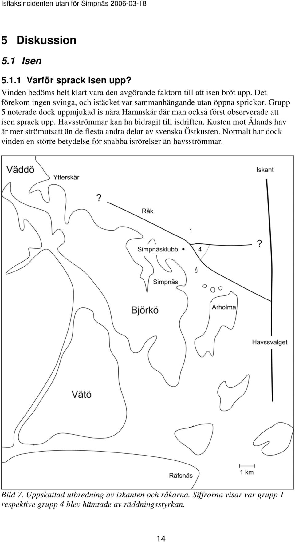 Grupp 5 noterade dock uppmjukad is nära Hamnskär där man också först observerade att isen sprack upp. Havsströmmar kan ha bidragit till isdriften.