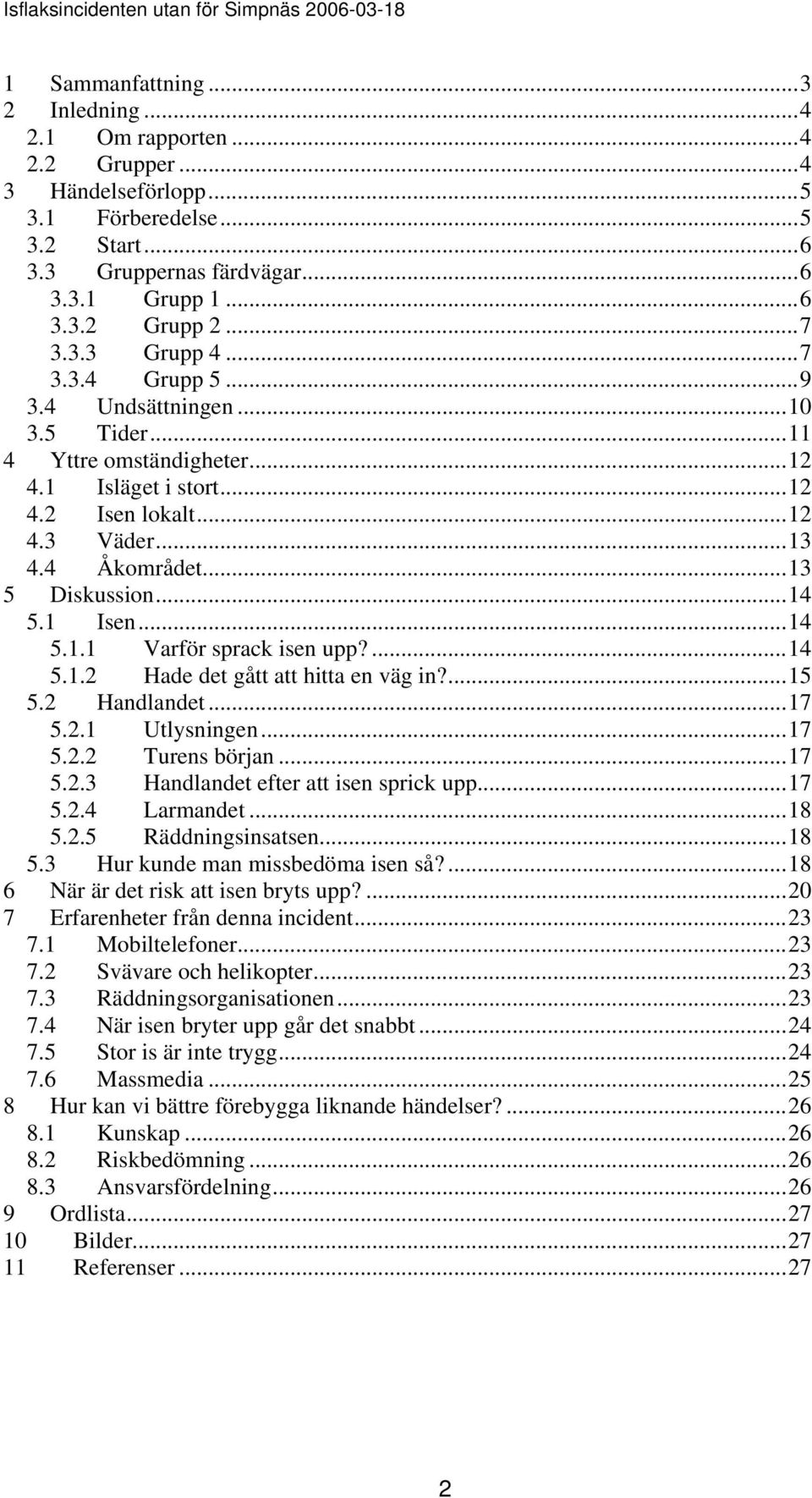 ...14 5.1.2 Hade det gått att hitta en väg in?...15 5.2 Handlandet...17 5.2.1 Utlysningen...17 5.2.2 Turens början...17 5.2.3 Handlandet efter att isen sprick upp...17 5.2.4 Larmandet...18 5.2.5 Räddningsinsatsen.