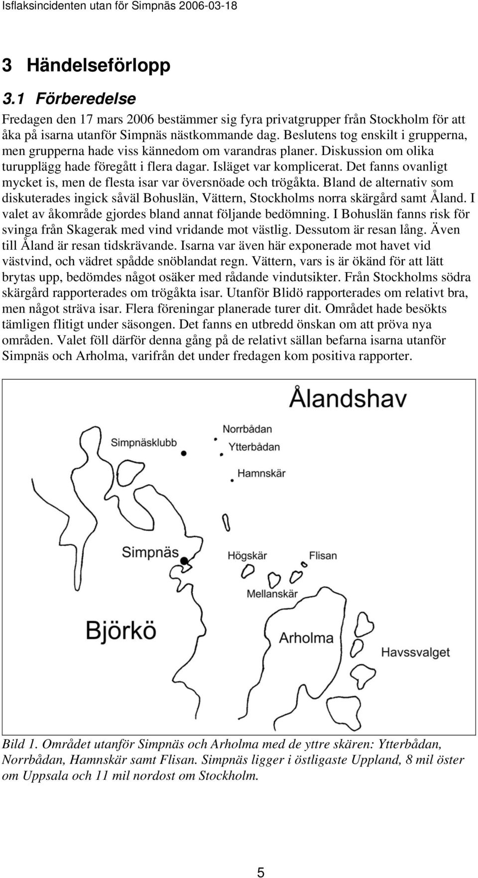 Det fanns ovanligt mycket is, men de flesta isar var översnöade och trögåkta. Bland de alternativ som diskuterades ingick såväl Bohuslän, Vättern, Stockholms norra skärgård samt Åland.