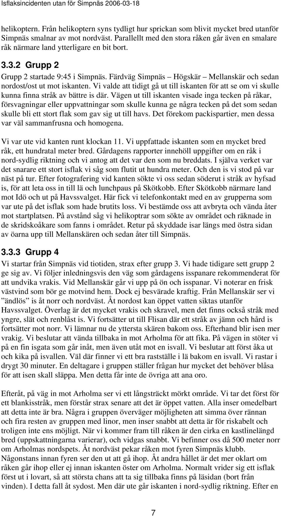 Färdväg Simpnäs Högskär Mellanskär och sedan nordost/ost ut mot iskanten. Vi valde att tidigt gå ut till iskanten för att se om vi skulle kunna finna stråk av bättre is där.