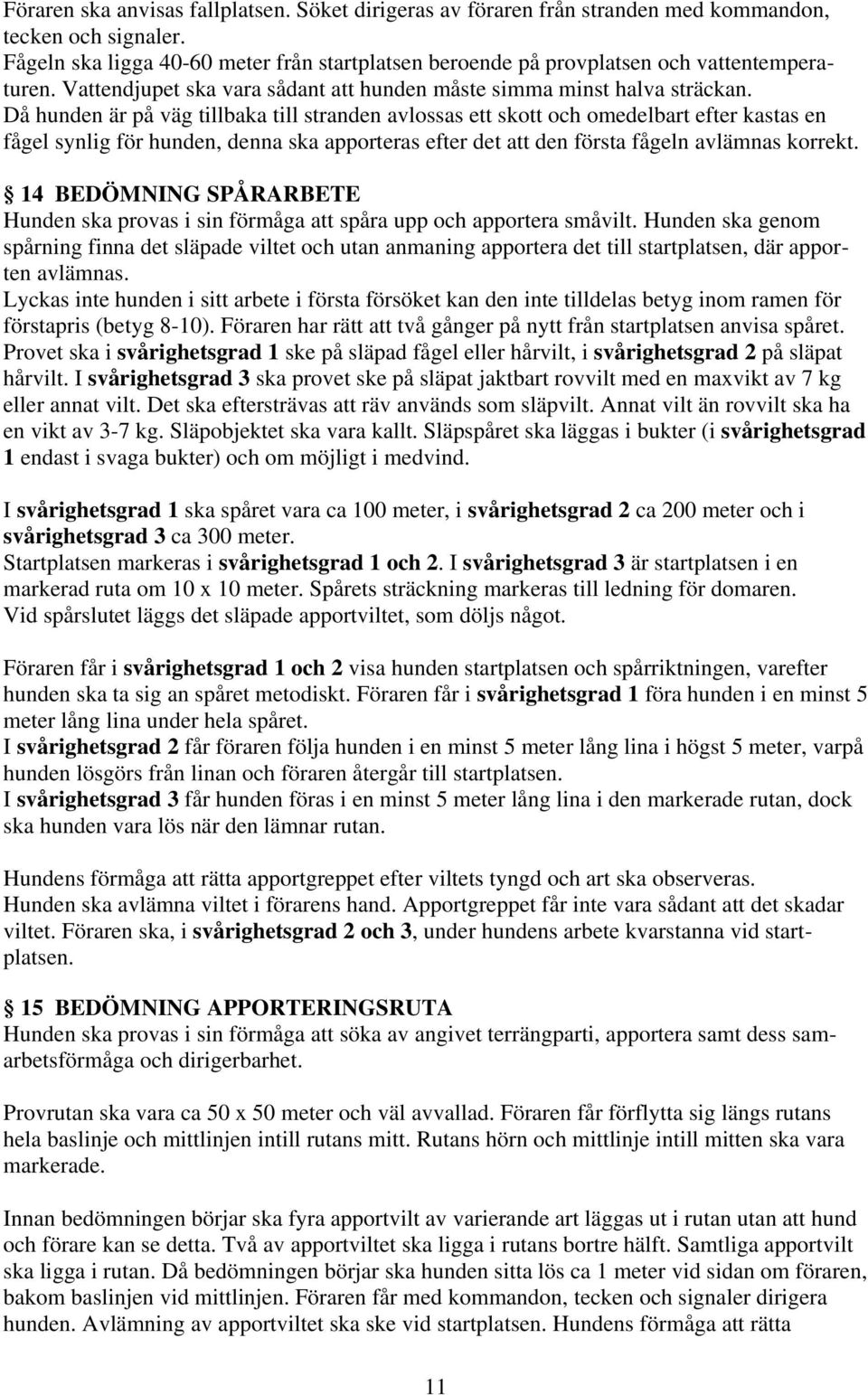 Då hunden är på väg tillbaka till stranden avlossas ett skott och omedelbart efter kastas en fågel synlig för hunden, denna ska apporteras efter det att den första fågeln avlämnas korrekt.