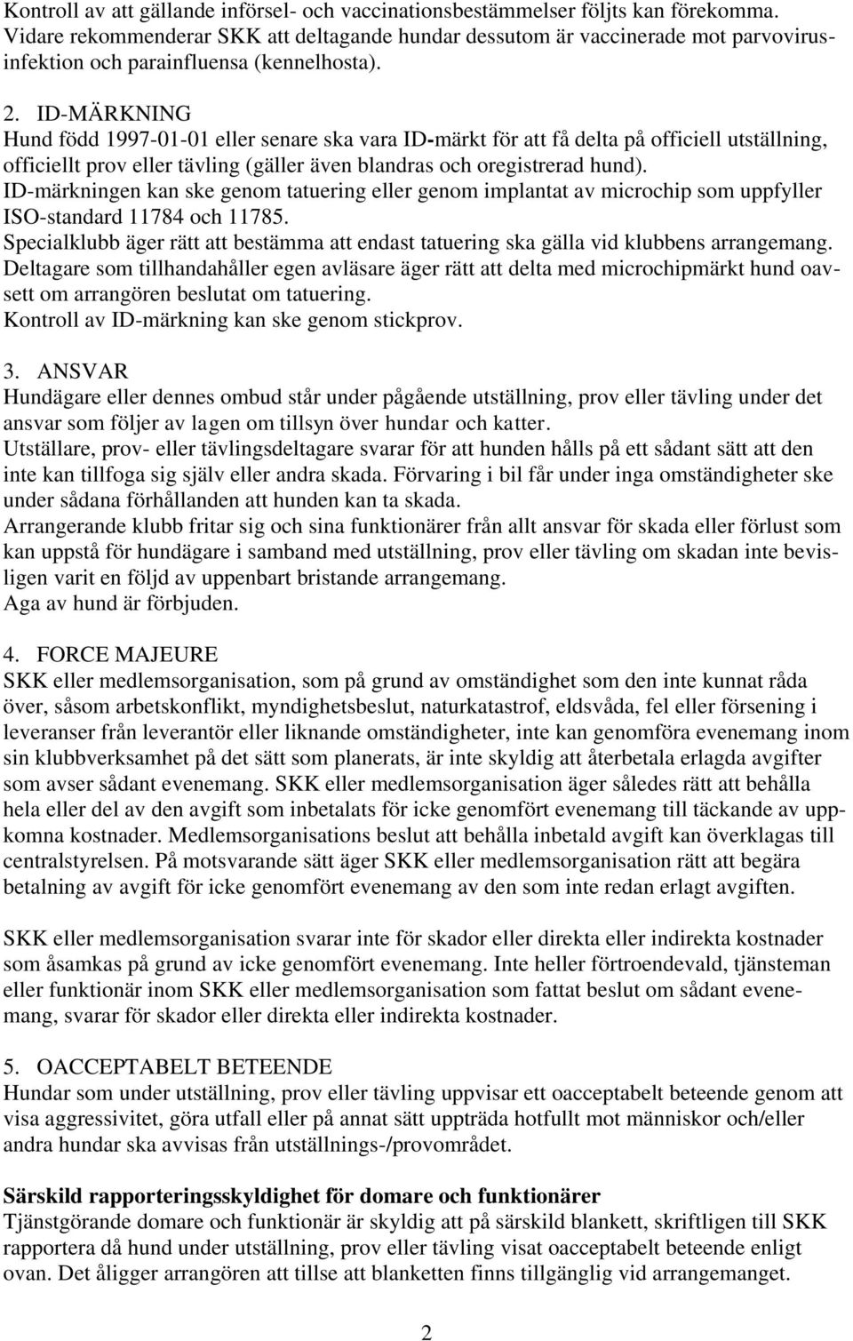 ID-MÄRKNING Hund född 1997-01-01 eller senare ska vara ID-märkt för att få delta på officiell utställning, officiellt prov eller tävling (gäller även blandras och oregistrerad hund).