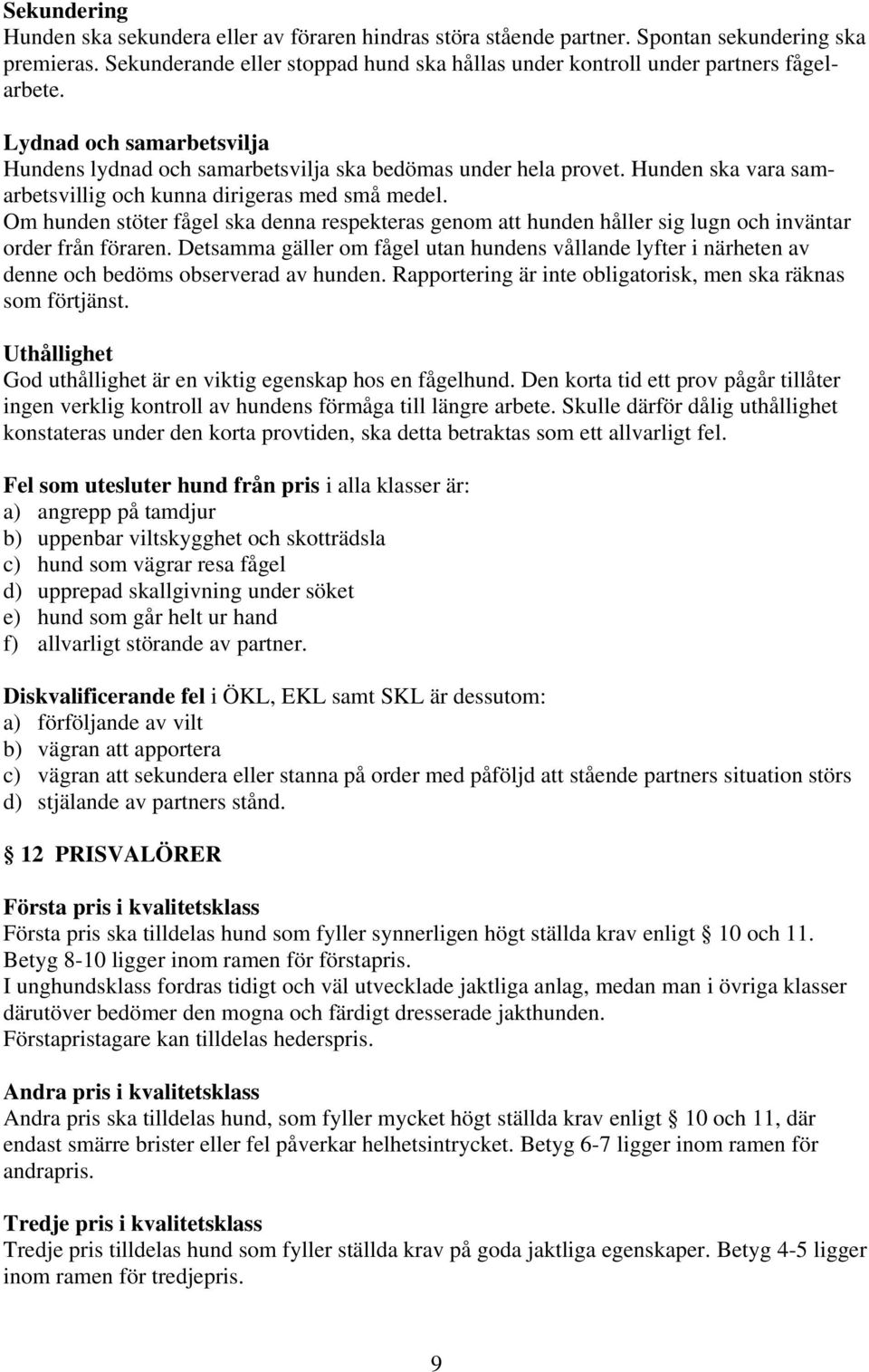 Hunden ska vara samarbetsvillig och kunna dirigeras med små medel. Om hunden stöter fågel ska denna respekteras genom att hunden håller sig lugn och inväntar order från föraren.