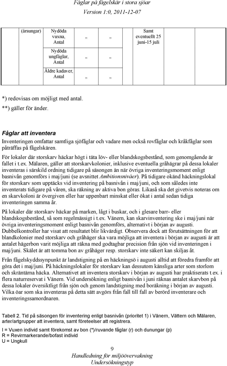 För lokaler där storskarv häckar högt i täta löv- eller blandskogsbestånd, som genomgående är fallet i t.ex.