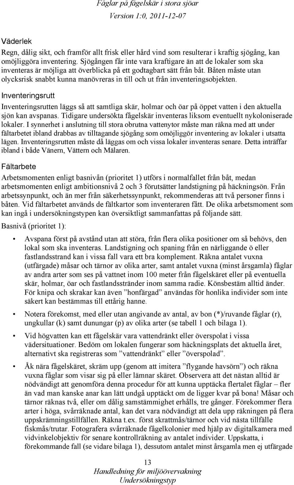 Båten måste utan olycksrisk snabbt kunna manövreras in till och ut från inventeringsobjekten.